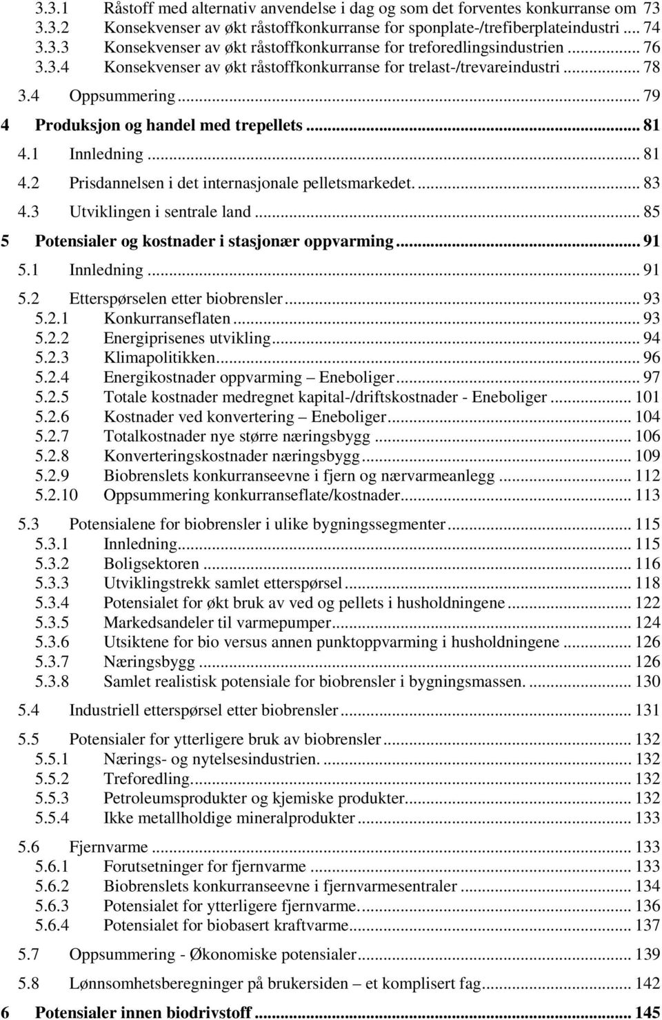 1 Innledning... 81 4.2 Prisdannelsen i det internasjonale pelletsmarkedet... 83 4.3 Utviklingen i sentrale land... 85 5 Potensialer og kostnader i stasjonær oppvarming... 91 5.