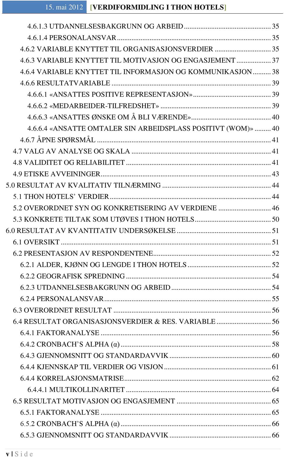 .. 40 4.6.6.4 «ANSATTE OMTALER SIN ARBEIDSPLASS POSITIVT (WOM)»... 40 4.6.7 ÅPNE SPØRSMÅL... 41 4.7 VALG AV ANALYSE OG SKALA... 41 4.8 VALIDITET OG RELIABILITET... 41 4.9 ETISKE AVVEININGER... 43 5.