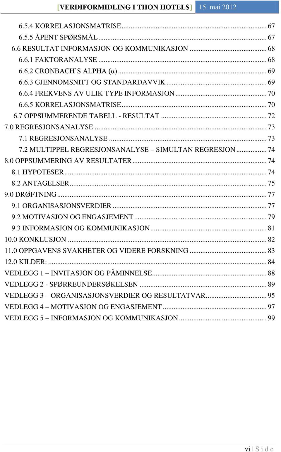 1 REGRESJONSANALYSE... 73 7.2 MULTIPPEL REGRESJONSANALYSE SIMULTAN REGRESJON... 74 8.0 OPPSUMMERING AV RESULTATER... 74 8.1 HYPOTESER... 74 8.2 ANTAGELSER... 75 9.0 DRØFTNING... 77 9.