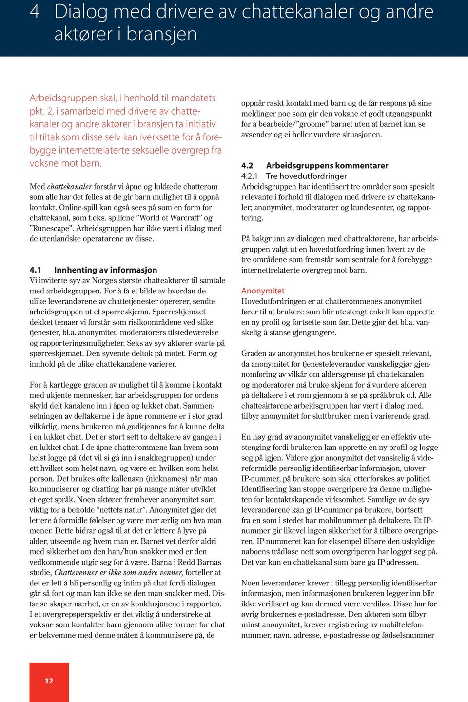 Med chattekanaler forstår vi åpne og lukkede chatterom som alle har det felles at de gir barn mulighet til å oppnå kontakt. Online-spill kan også sees på som en form for chattekanal, som f.eks.