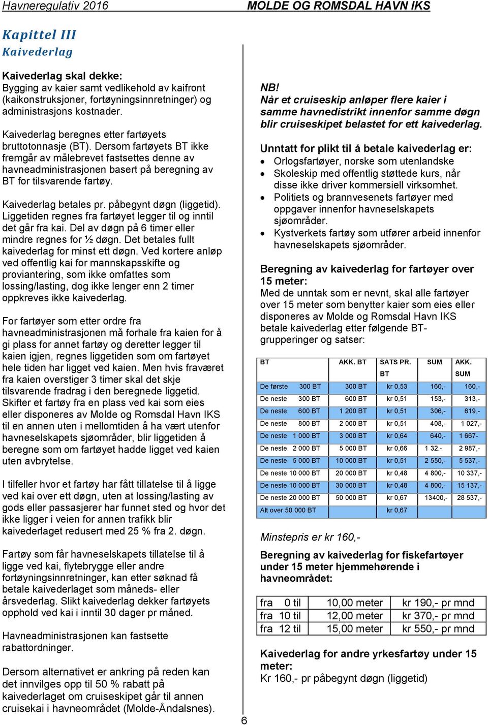 Kaivederlag betales pr. påbegynt døgn (liggetid). Liggetiden regnes fra fartøyet legger til og inntil det går fra kai. Del av døgn på 6 timer eller mindre regnes for ½ døgn.