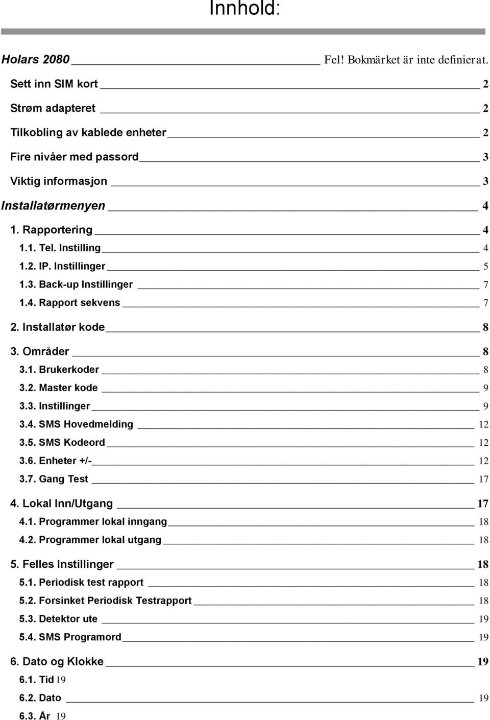 Instillinger 5 1.3. Back-up Instillinger 7 1.4. Rapport sekvens 7 2. Installatør kode 8 3. Områder 8 3.1. Brukerkoder 8 3.2. Master kode 9 3.3. Instillinger 9 3.4. SMS Hovedmelding 12 3.5. SMS Kodeord 12 3.