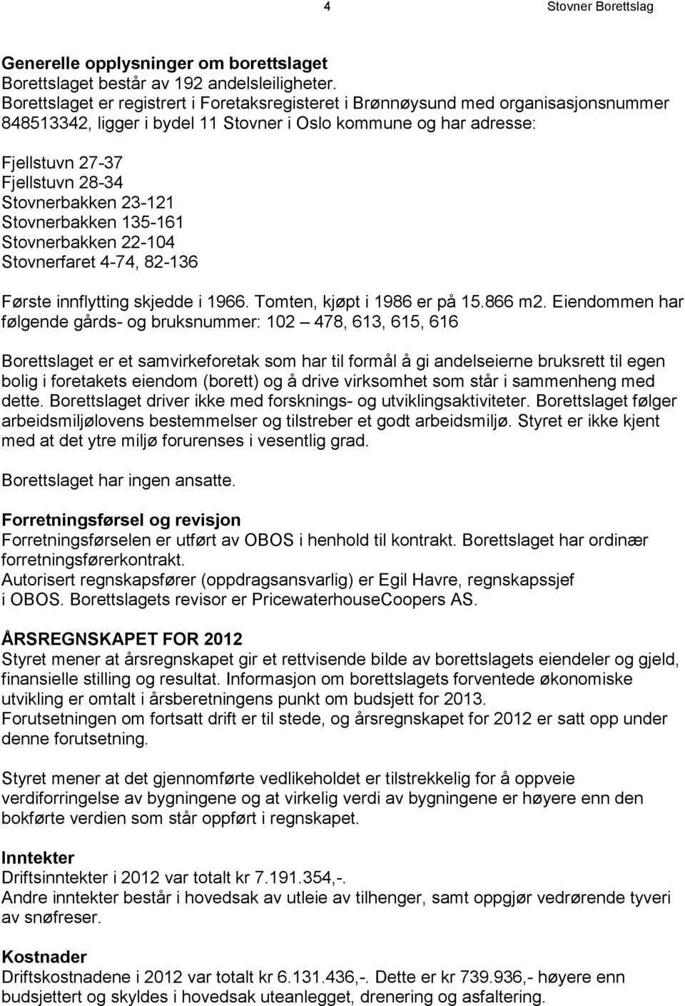 Stovnerbakken 23-121 Stovnerbakken 135-161 Stovnerbakken 22-104 Stovnerfaret 4-74, 82-136 Første innflytting skjedde i 1966. Tomten, kjøpt i 1986 er på 15.866 m2.