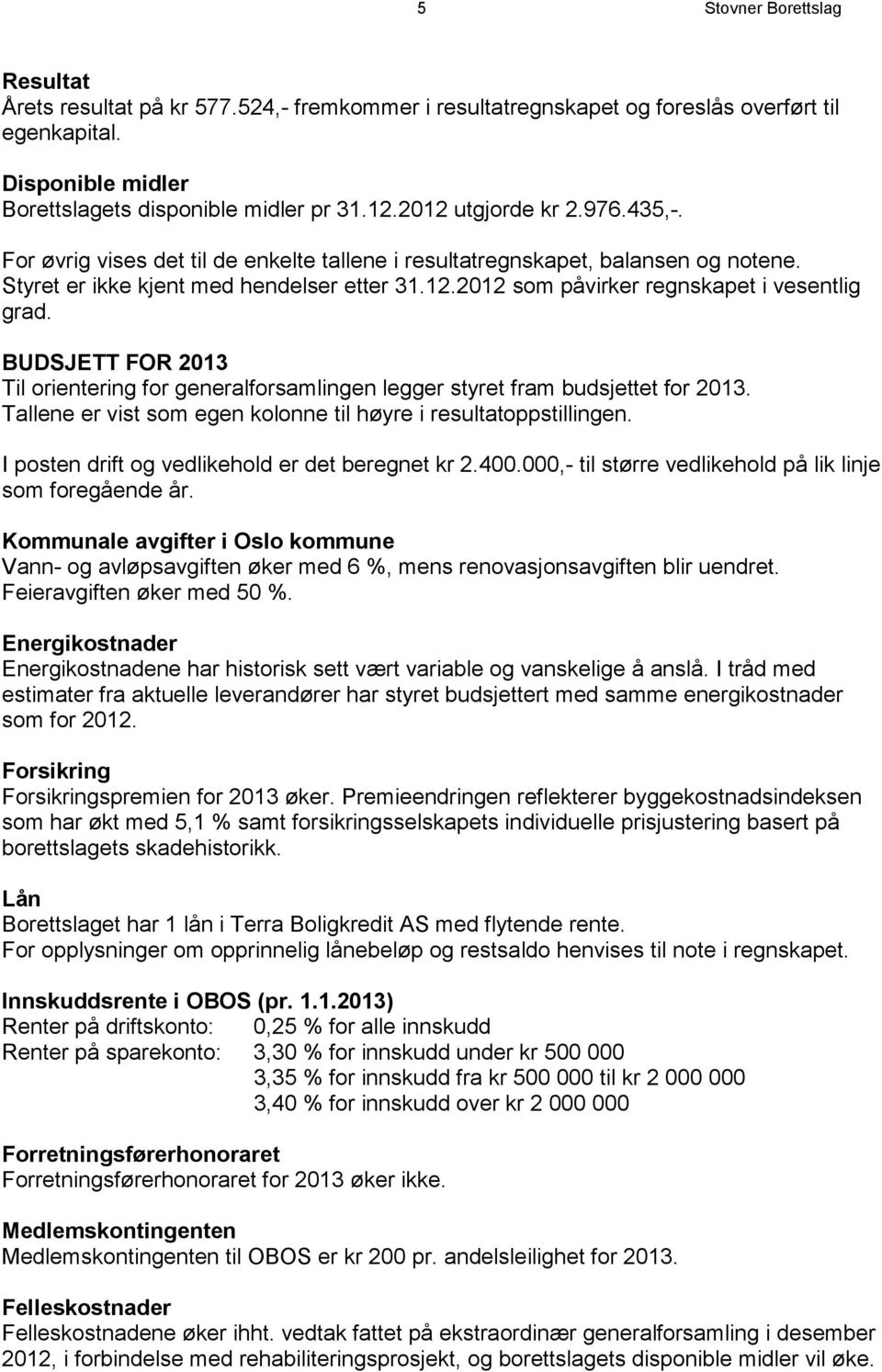 BUDSJETT FOR 2013 Til orientering for generalforsamlingen legger styret fram budsjettet for 2013. Tallene er vist som egen kolonne til høyre i resultatoppstillingen.