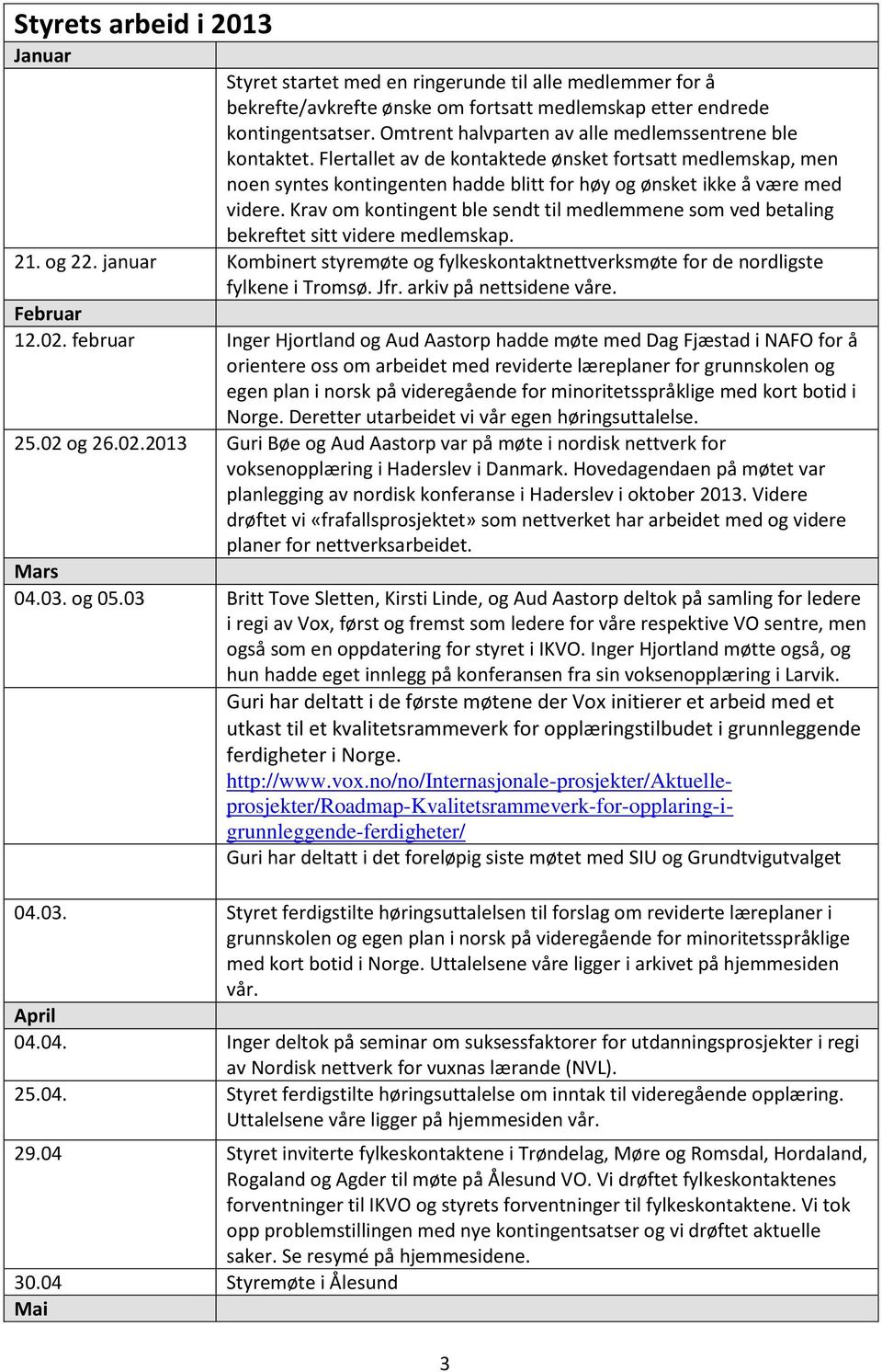 Krav om kontingent ble sendt til medlemmene som ved betaling bekreftet sitt videre medlemskap. 21. og 22. januar Kombinert styremøte og fylkeskontaktnettverksmøte for de nordligste fylkene i Tromsø.