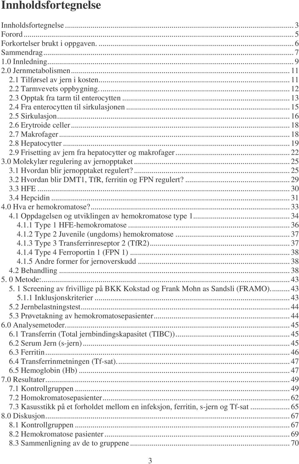 9 Frisetting av jern fra hepatocytter og makrofager... 22 3.0 Molekylær regulering av jernopptaket... 25 3.1 Hvordan blir jernopptaket regulert?... 25 3.2 Hvordan blir DMT1, TfR, ferritin og FPN regulert?