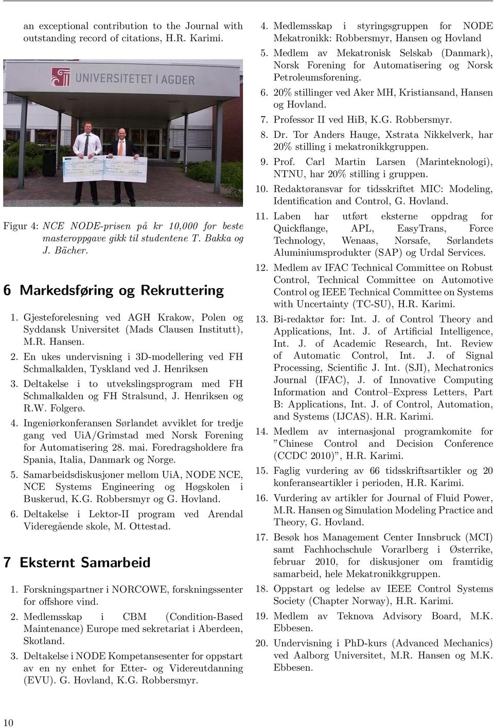 En ukes undervisning i 3D-modellering ved FH Schmalkalden, Tyskland ved J. Henriksen 3. Deltakelse i to utvekslingsprogram med FH Schmalkalden og FH Stralsund, J. Henriksen og R.W. Folgerø. 4.