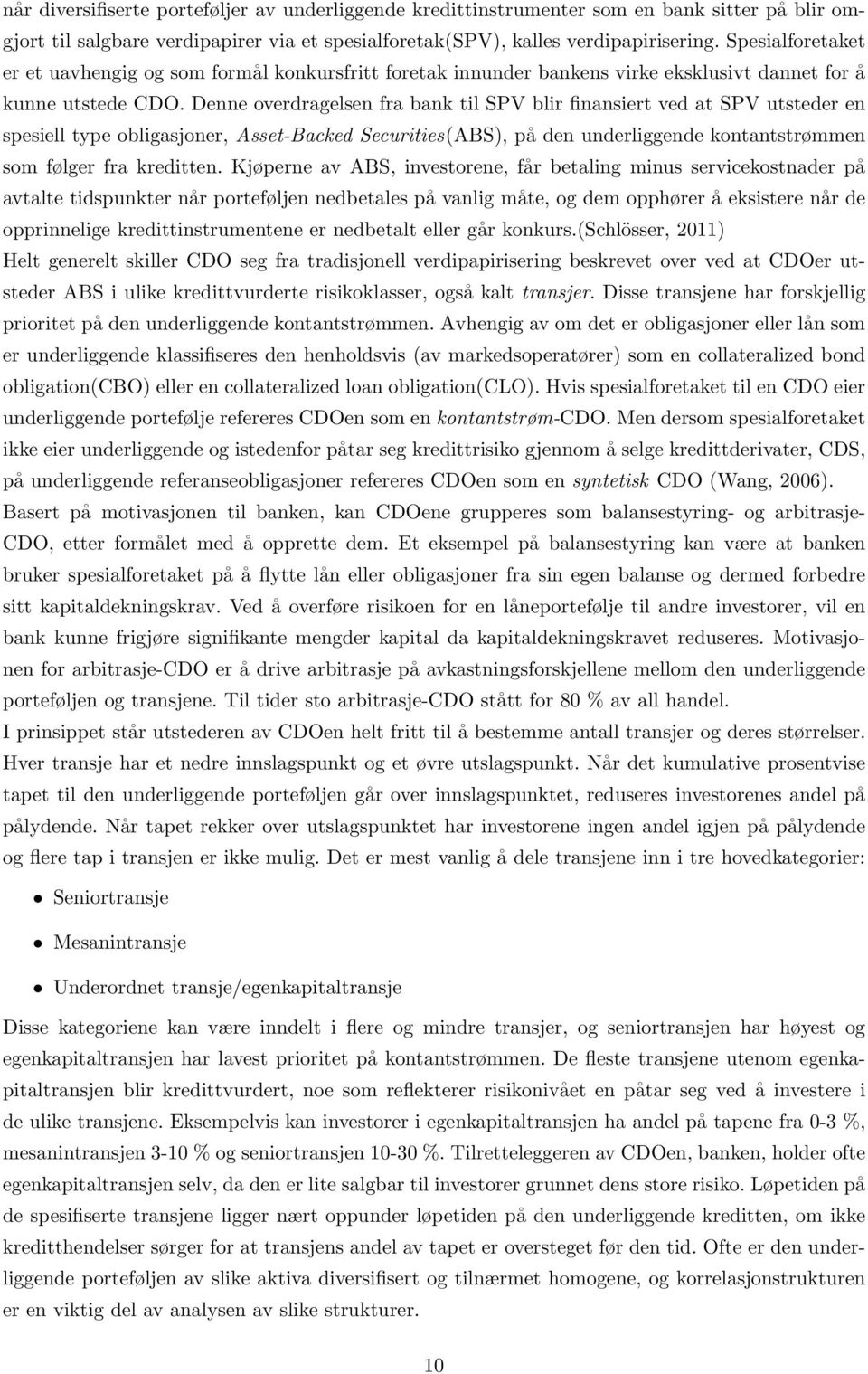 Denne overdragelsen fra bank til SPV blir finansiert ved at SPV utsteder en spesiell type obligasjoner, Asset-Backed Securities(ABS), på den underliggende kontantstrømmen som følger fra kreditten.