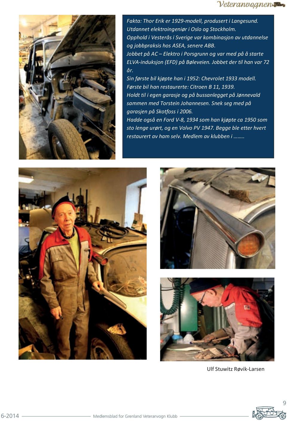 Første bil han restaurerte: Citroen B 11, 1939. Holdt til i egen garasje og på bussanlegget på Jønnevald sammen med Torstein Johannesen. Snek seg med på garasjen på Skotfoss i 2006.