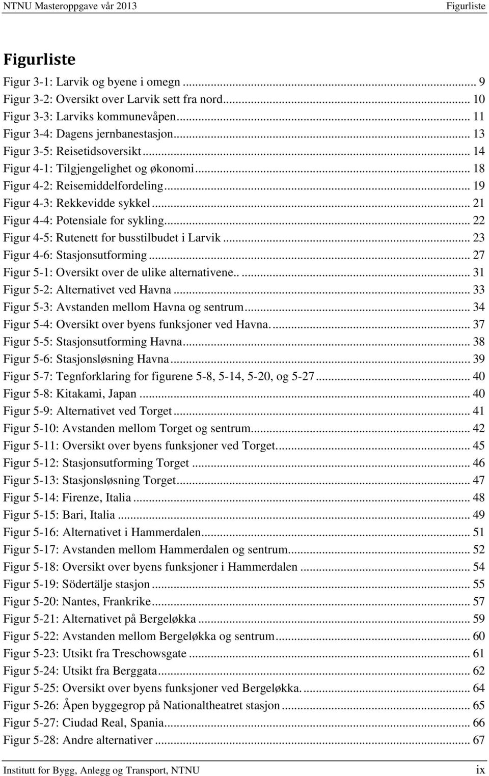 .. 21 Figur 4-4: Potensiale for sykling... 22 Figur 4-5: Rutenett for busstilbudet i Larvik... 23 Figur 4-6: Stasjonsutforming... 27 Figur 5-1: Oversikt over de ulike alternativene.