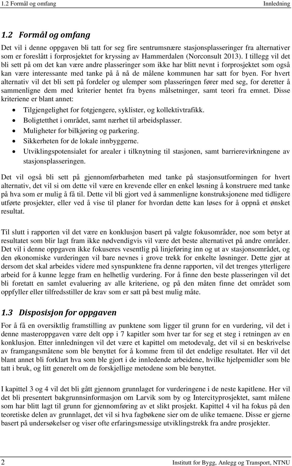 I tillegg vil det bli sett på om det kan være andre plasseringer som ikke har blitt nevnt i forprosjektet som også kan være interessante med tanke på å nå de målene kommunen har satt for byen.