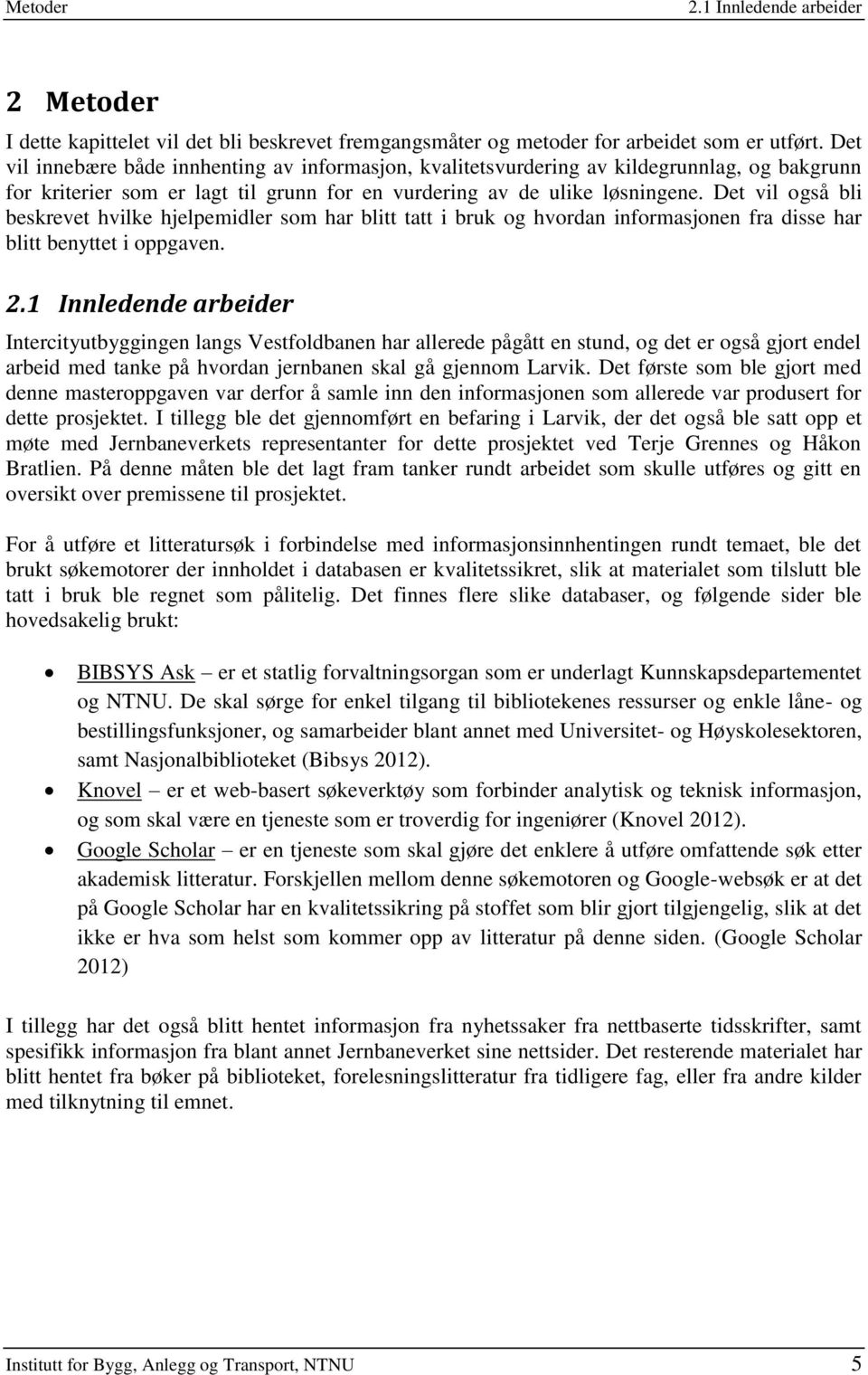 Det vil også bli beskrevet hvilke hjelpemidler som har blitt tatt i bruk og hvordan informasjonen fra disse har blitt benyttet i oppgaven. 2.