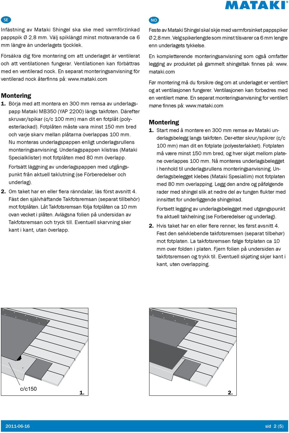 En separat monteringsanvisning för ventilerad nock återfinns på: www.mataki.com Montering 1. Börja med att montera en 300 mm remsa av underlagspapp Mataki MB350 (YAP 2200) längs takfoten.