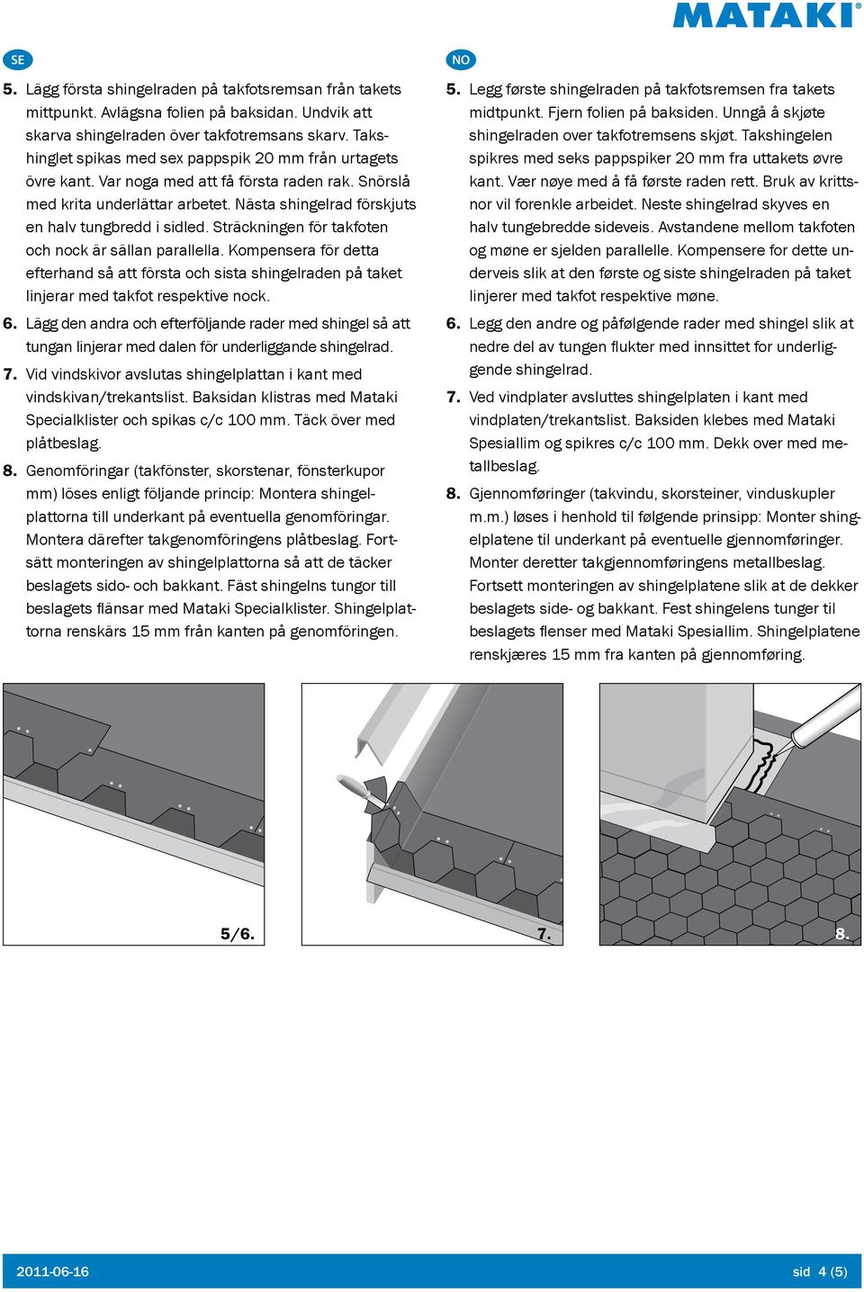 Sträckningen för takfoten och nock är sällan parallella. Kompensera för detta efterhand så att första och sista shingelraden på taket linjerar med takfot respektive nock. 6.