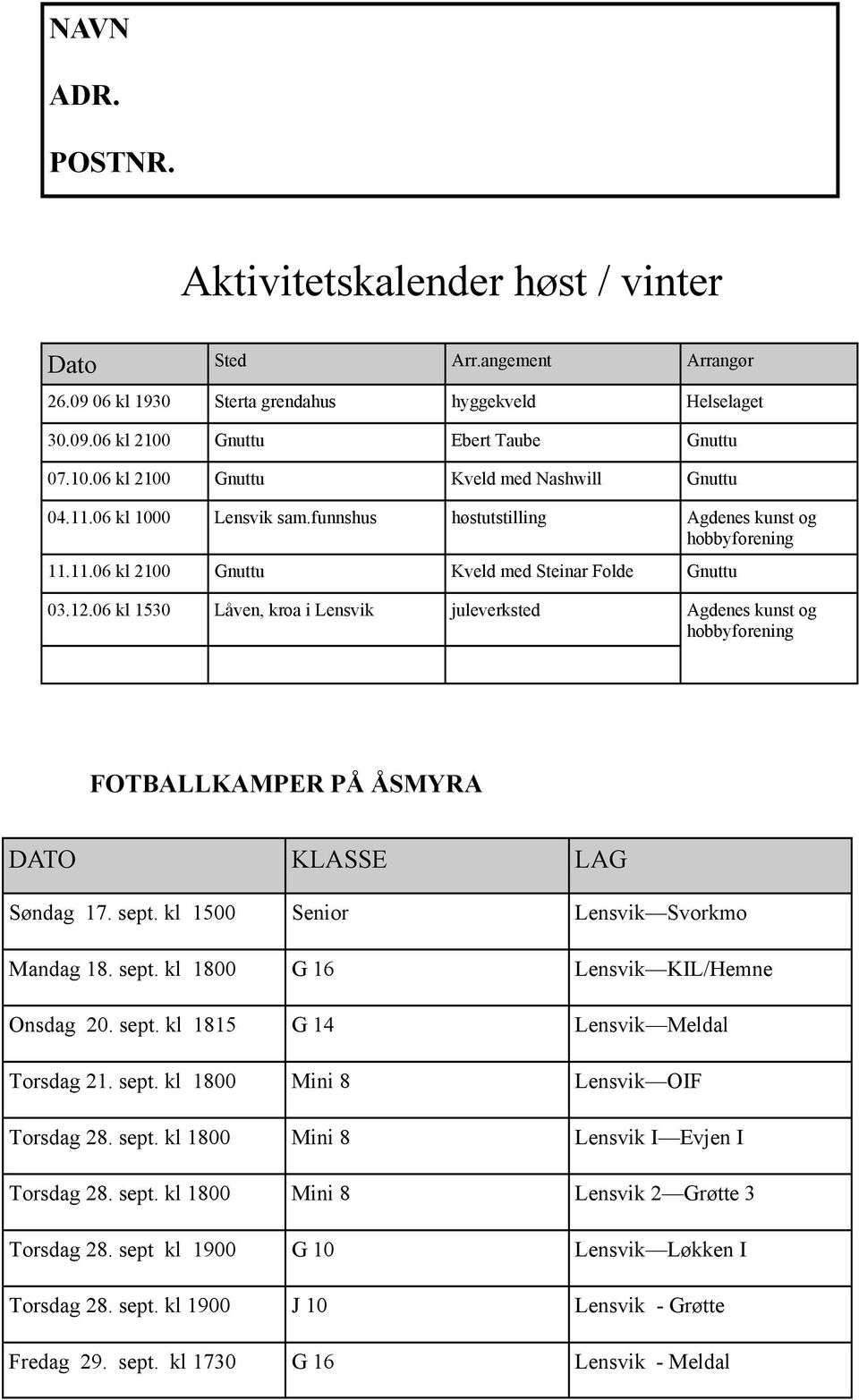 12.06 kl 1530 Låven, kroa i Lensvik juleverksted Agdenes kunst og hobbyforening FOTBALLKAMPER PÅ ÅSMYRA DATO KLASSE LAG Søndag 17. sept. kl 1500 Senior Lensvik Svorkmo Mandag 18. sept. kl 1800 G 16 Lensvik KIL/Hemne Onsdag 20.