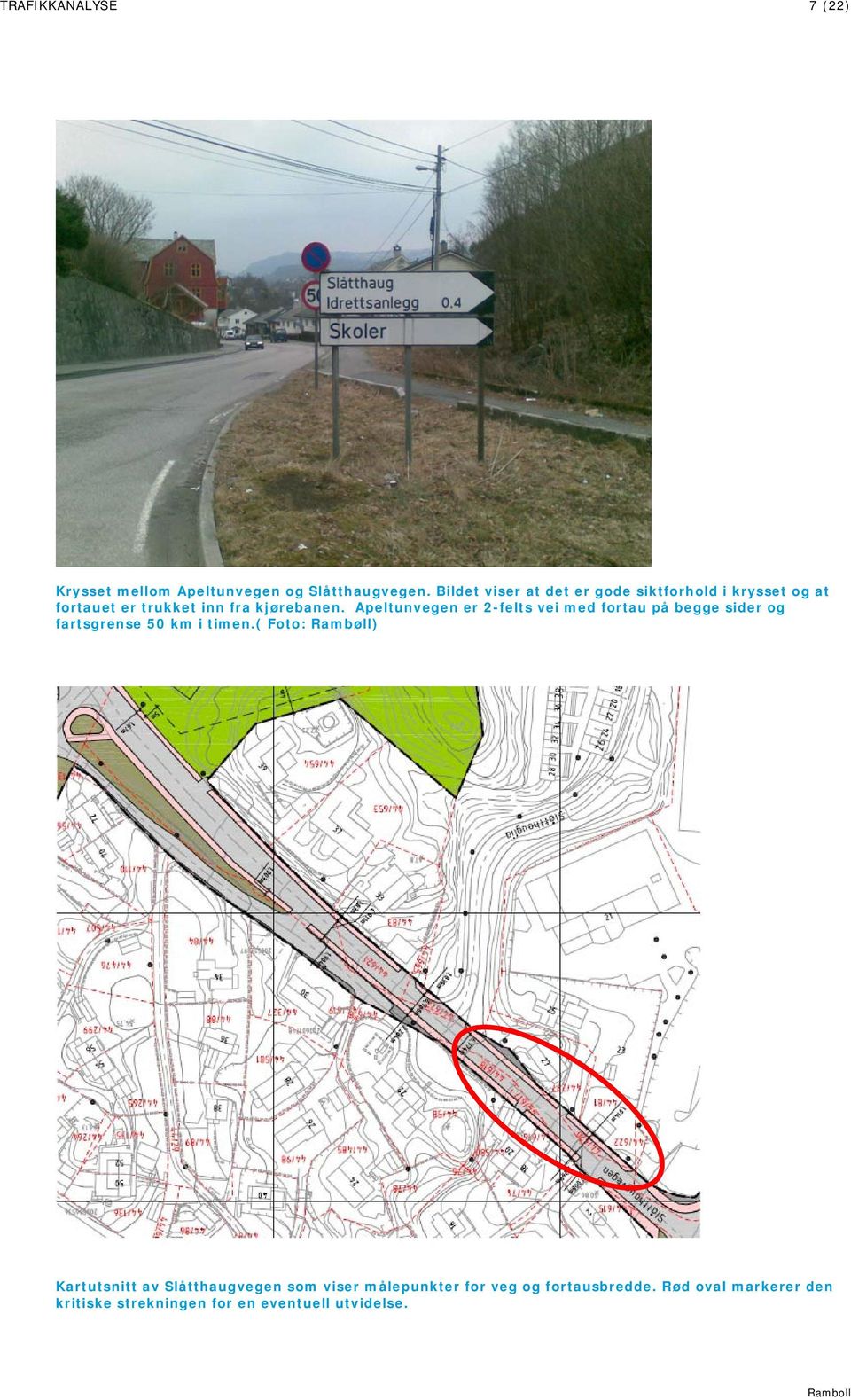 Apeltunvegen er 2-felts vei med fortau på begge sider og fartsgrense 50 km i timen.