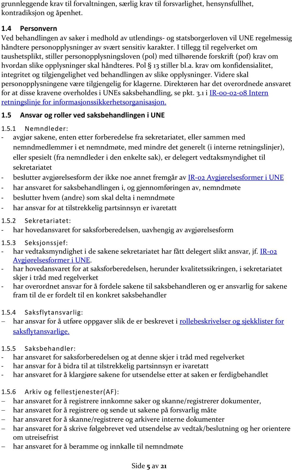 I tillegg til regelverket om taushetsplikt, stiller personopplysningsloven (pol) med tilhørende forskrift (pof) krav om hvordan slike opplysninger skal håndteres. Pol 13 stiller bl.a. krav om konfidensialitet, integritet og tilgjengelighet ved behandlingen av slike opplysninger.