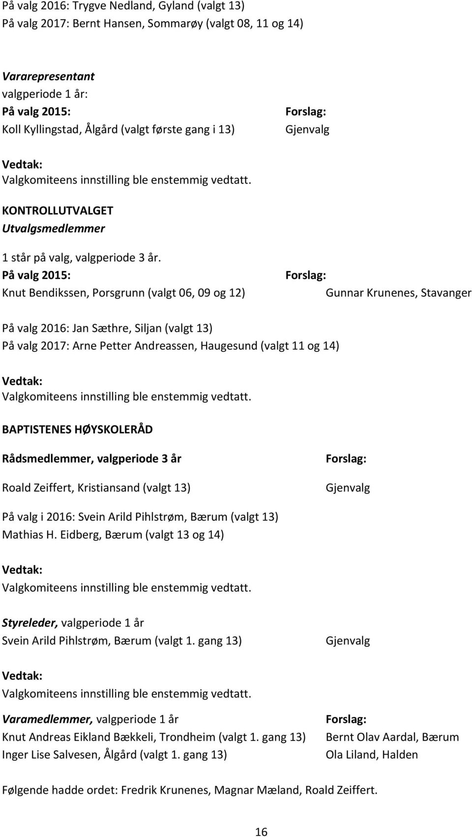 Knut Bendikssen, Porsgrunn (valgt 06, 09 og 12) Gunnar Krunenes, Stavanger På valg 2016: Jan Sæthre, Siljan (valgt 13) På valg 2017: Arne Petter Andreassen, Haugesund (valgt 11 og 14) Valgkomiteens