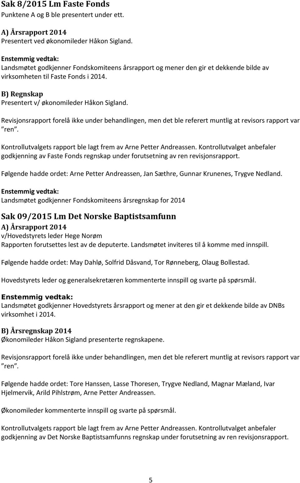 Revisjonsrapport forelå ikke under behandlingen, men det ble referert muntlig at revisors rapport var ren. Kontrollutvalgets rapport ble lagt frem av Arne Petter Andreassen.