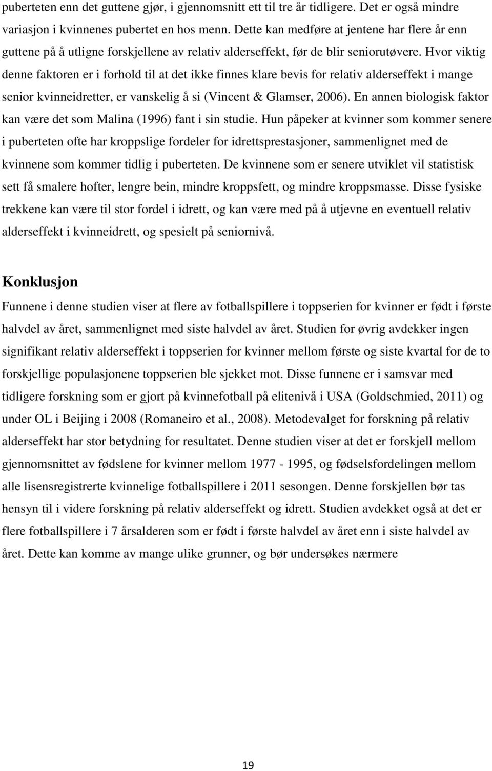 Hvor viktig denne faktoren er i forhold til at det ikke finnes klare bevis for relativ alderseffekt i mange senior kvinneidretter, er vanskelig å si (Vincent & Glamser, 2006).