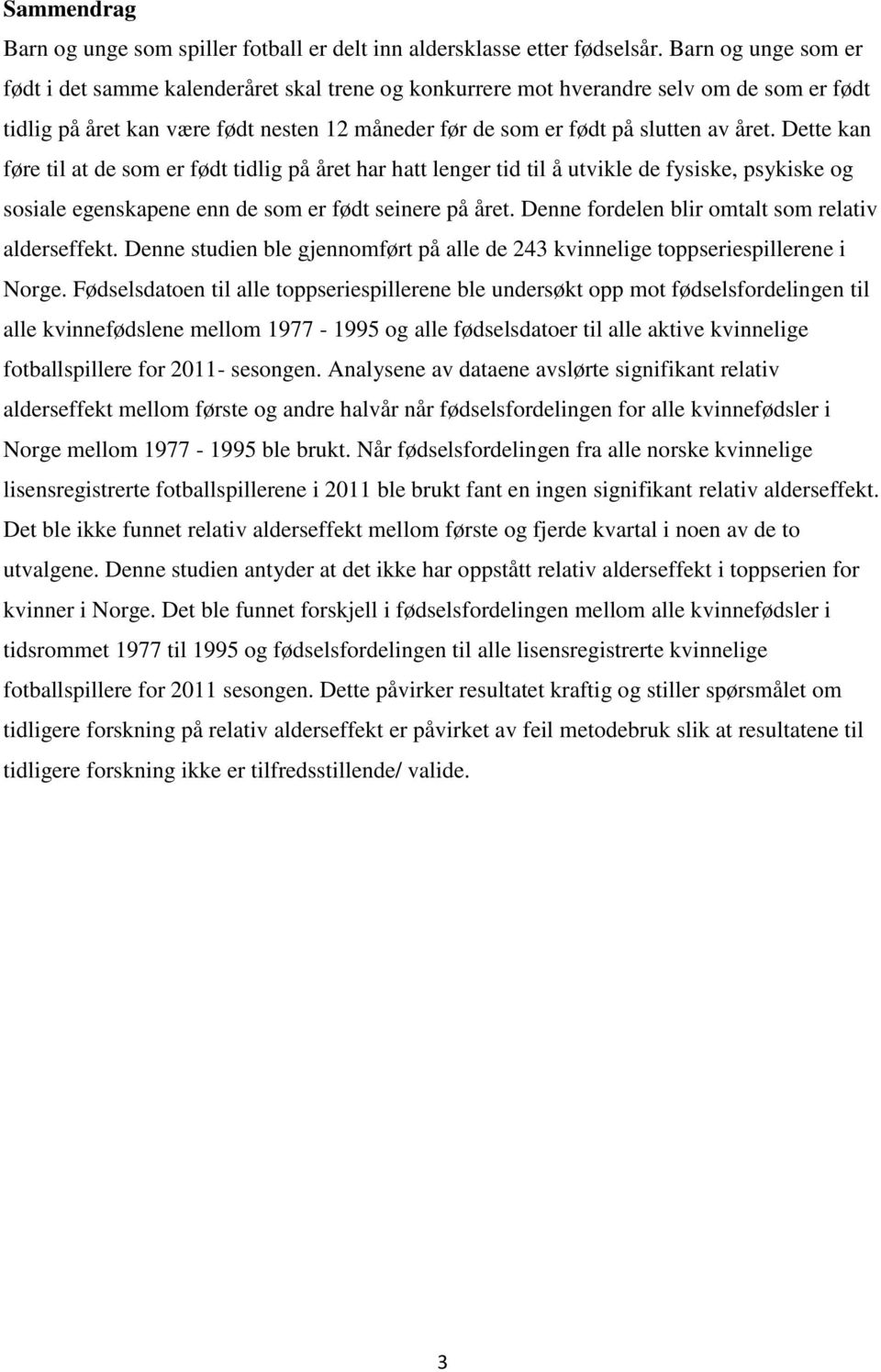 Dette kan føre til at de som er født tidlig på året har hatt lenger tid til å utvikle de fysiske, psykiske og sosiale egenskapene enn de som er født seinere på året.