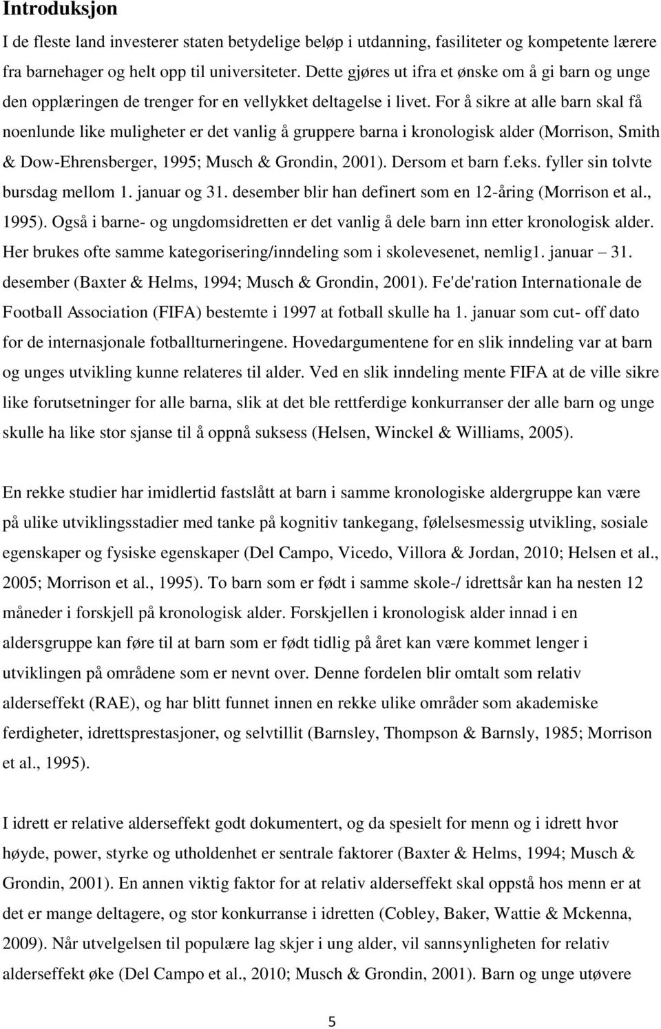 For å sikre at alle barn skal få noenlunde like muligheter er det vanlig å gruppere barna i kronologisk alder (Morrison, Smith & Dow-Ehrensberger, 1995; Musch & Grondin, 2001). Dersom et barn f.eks.