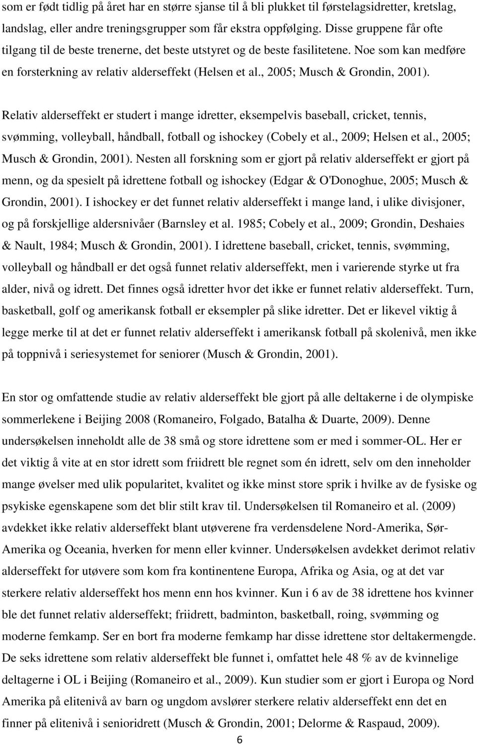 , 2005; Musch & Grondin, 2001). Relativ alderseffekt er studert i mange idretter, eksempelvis baseball, cricket, tennis, svømming, volleyball, håndball, fotball og ishockey (Cobely et al.