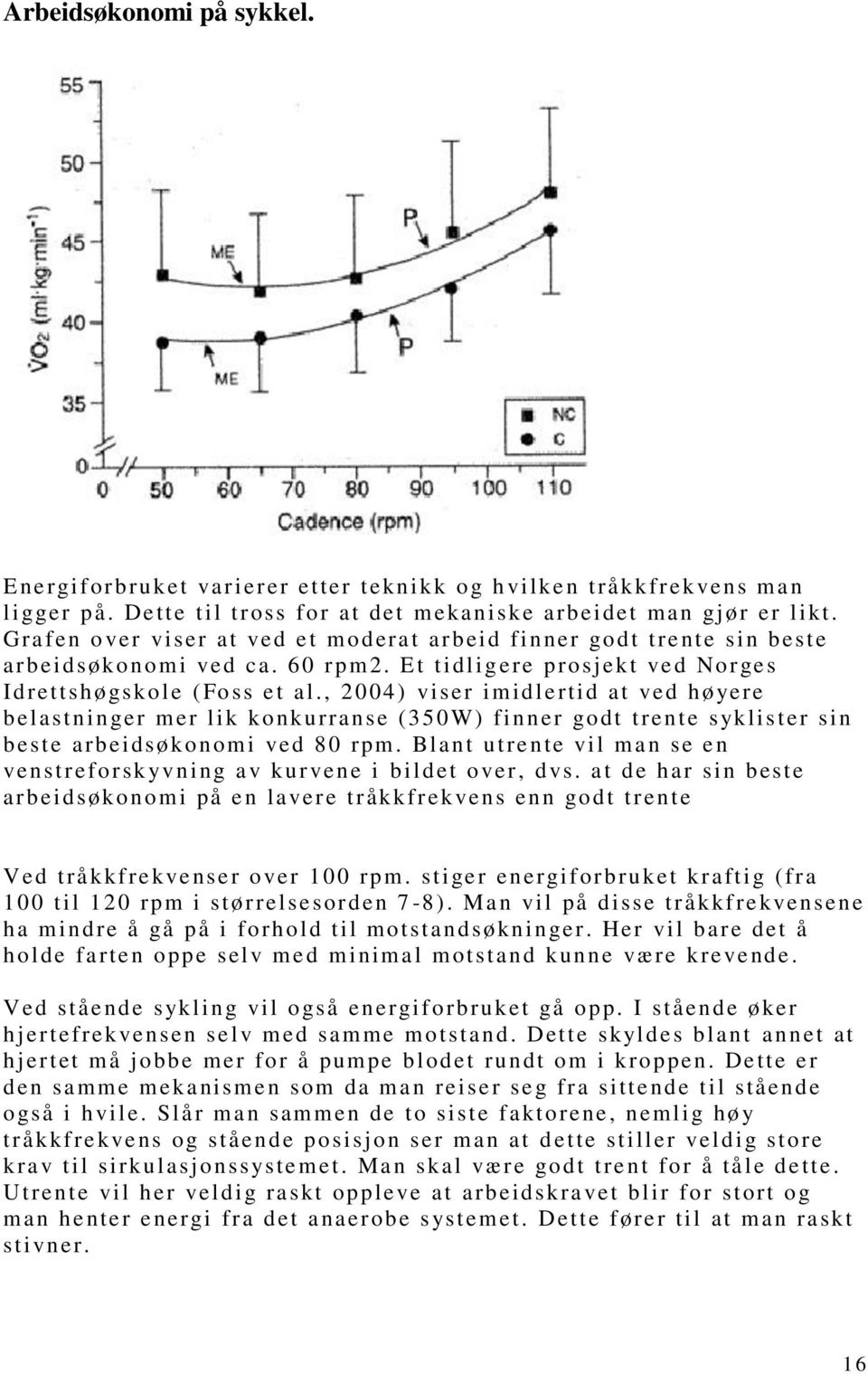 , 2004) viser imidlertid at ved høyere belastninger mer lik konkurranse (350W) finner godt trente syklister sin beste arbeidsøkonomi ved 80 rpm.