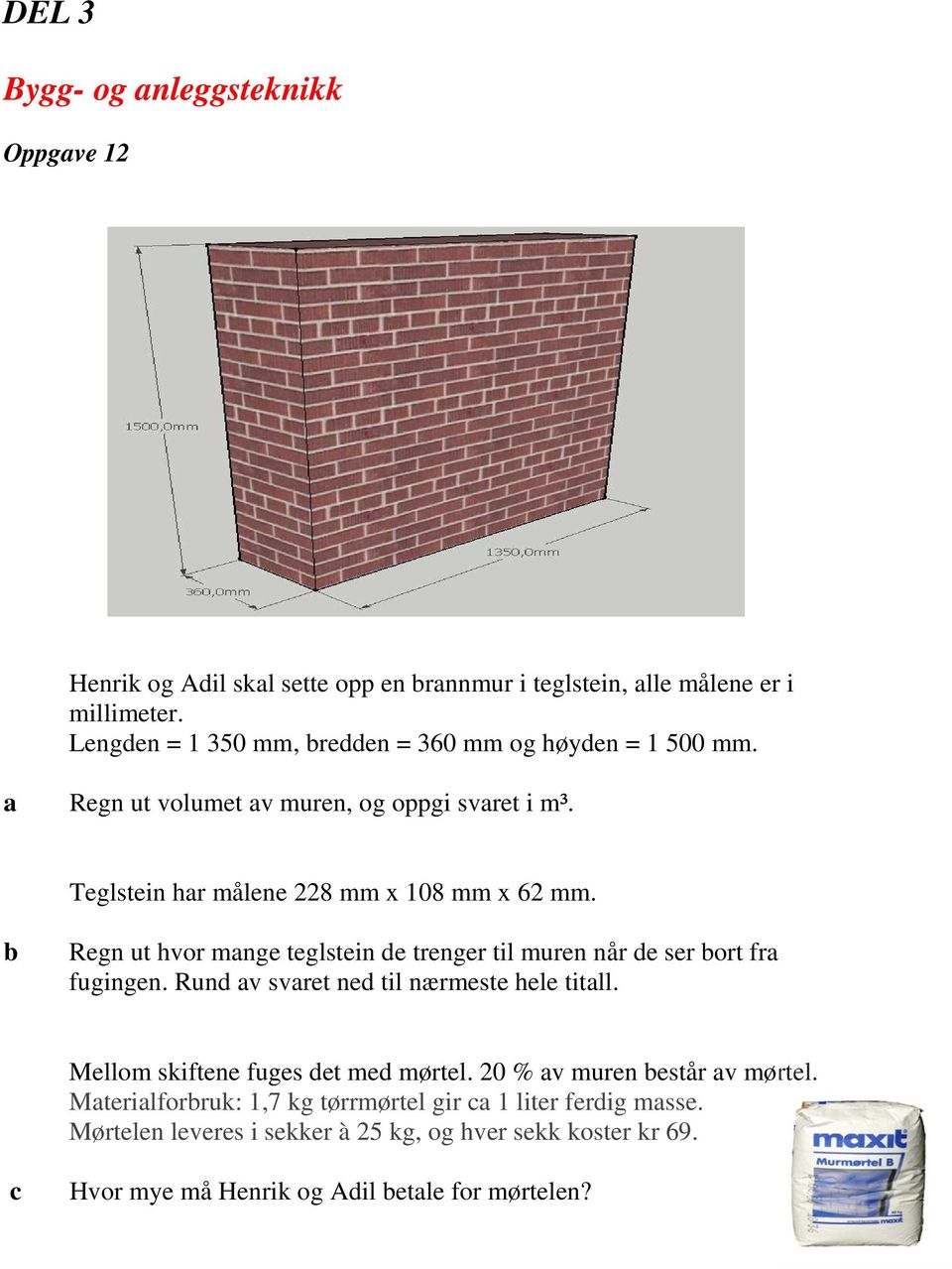 Regn ut hvor mnge teglstein de trenger til muren når de ser ort fr fugingen. Rund v svret ned til nærmeste hele titll. Mellom skiftene fuges det med mørtel.