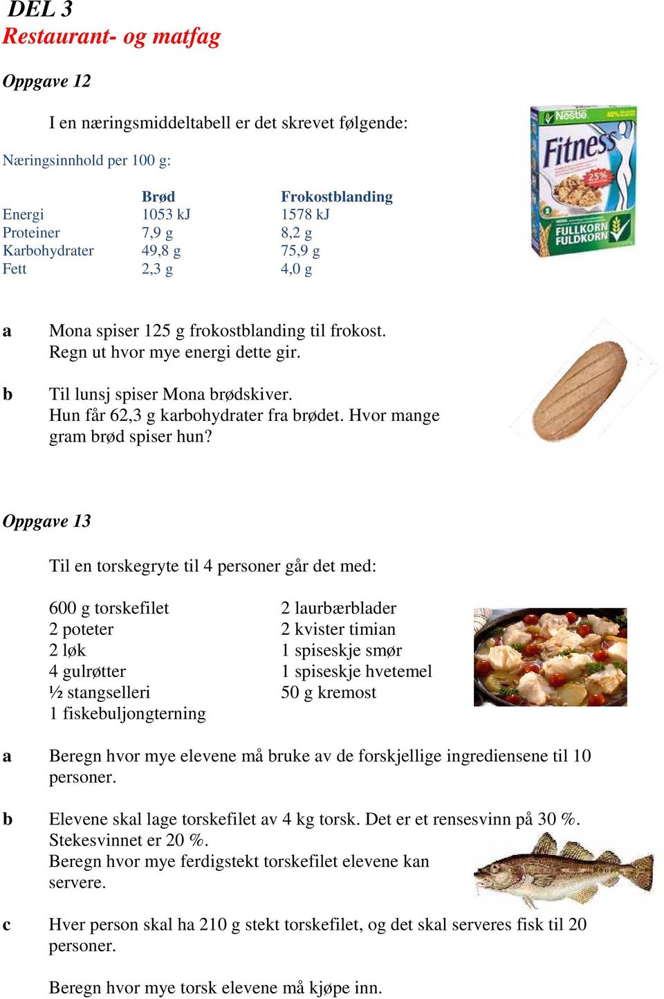 Oppgve 13 Til en torskegryte til 4 personer går det med: 600 g torskefilet 2 poteter 2 løk 4 gulrøtter ½ stngselleri 1 fiskeuljongterning 2 lurærlder 2 kvister timin 1 spiseskje smør 1 spiseskje