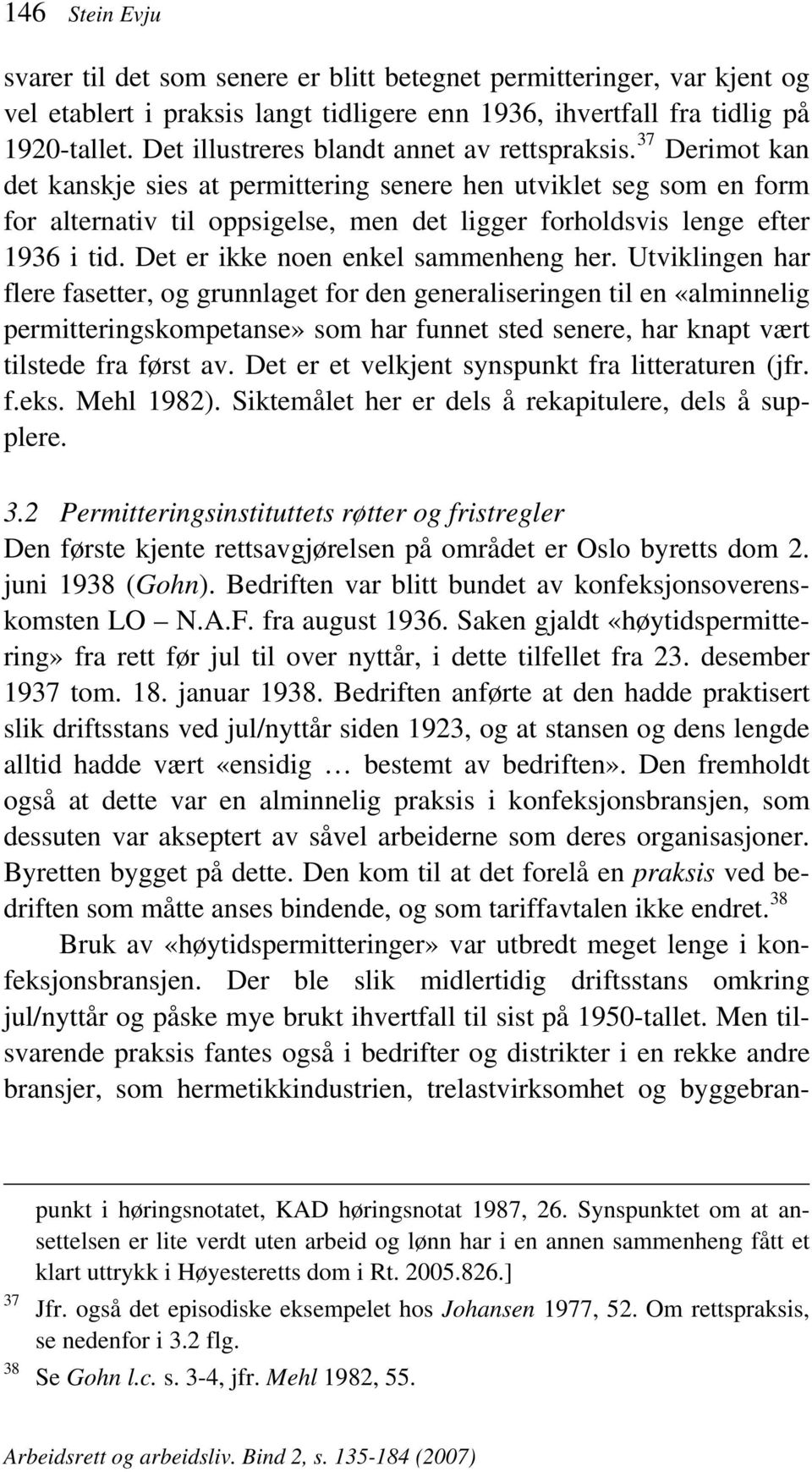 37 Derimot kan det kanskje sies at permittering senere hen utviklet seg som en form for alternativ til oppsigelse, men det ligger forholdsvis lenge efter 1936 i tid.