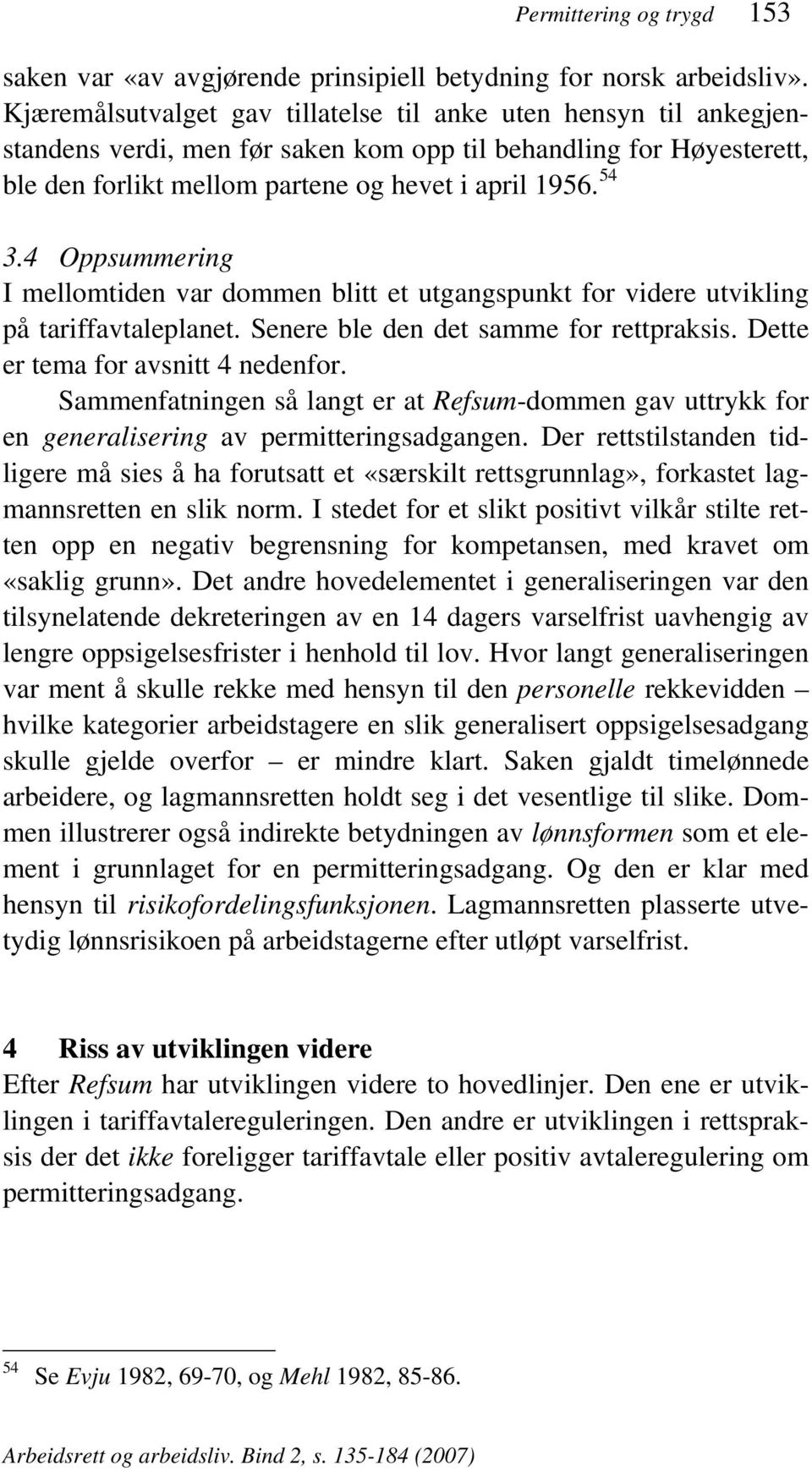 4 Oppsummering I mellomtiden var dommen blitt et utgangspunkt for videre utvikling på tariffavtaleplanet. Senere ble den det samme for rettpraksis. Dette er tema for avsnitt 4 nedenfor.