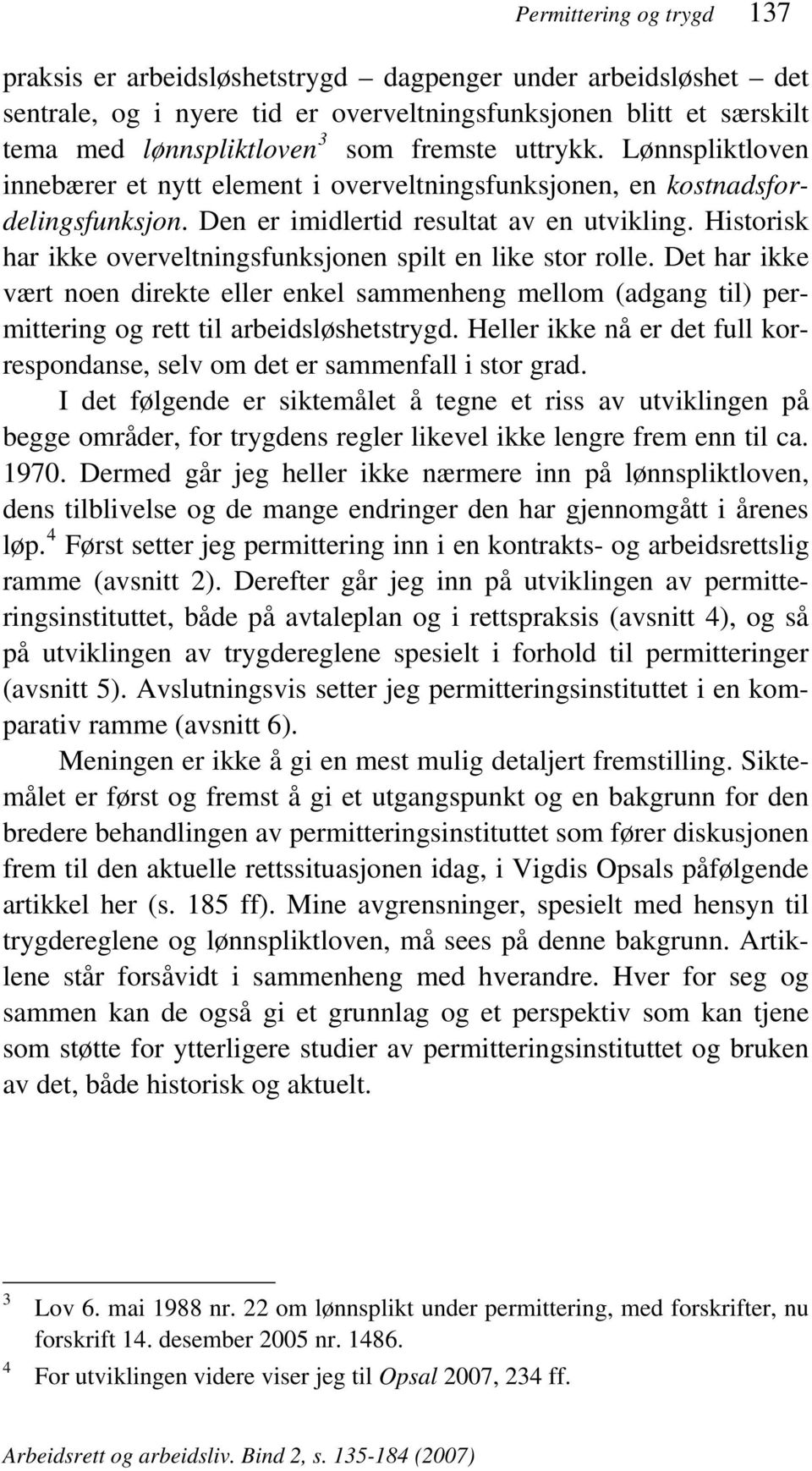 Historisk har ikke overveltningsfunksjonen spilt en like stor rolle. Det har ikke vært noen direkte eller enkel sammenheng mellom (adgang til) permittering og rett til arbeidsløshetstrygd.