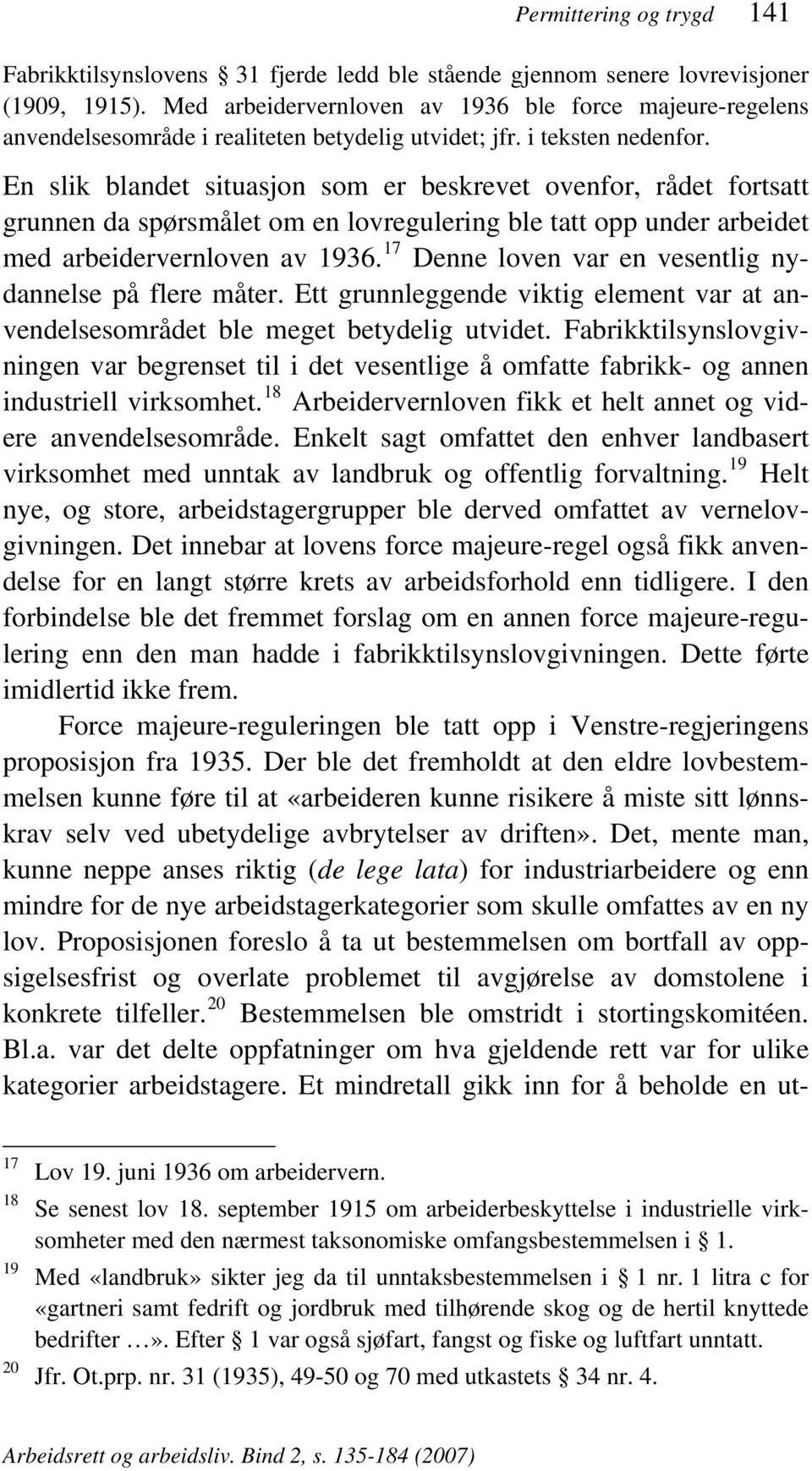 En slik blandet situasjon som er beskrevet ovenfor, rådet fortsatt grunnen da spørsmålet om en lovregulering ble tatt opp under arbeidet med arbeidervernloven av 1936.