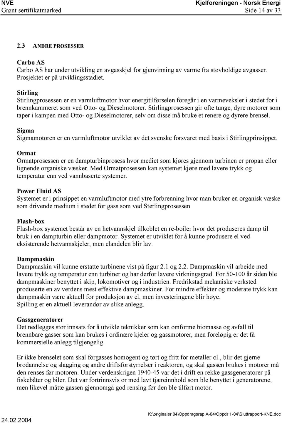 Stirlingprosessen gir ofte tunge, dyre motorer som taper i kampen med Otto- og Dieselmotorer, selv om disse må bruke et renere og dyrere brensel.