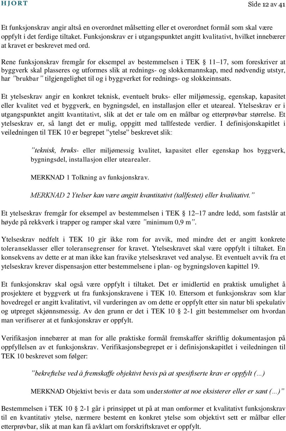 Rene funksjonskrav fremgår for eksempel av bestemmelsen i TEK 11 17, som foreskriver at byggverk skal plasseres og utformes slik at rednings- og slokkemannskap, med nødvendig utstyr, har brukbar