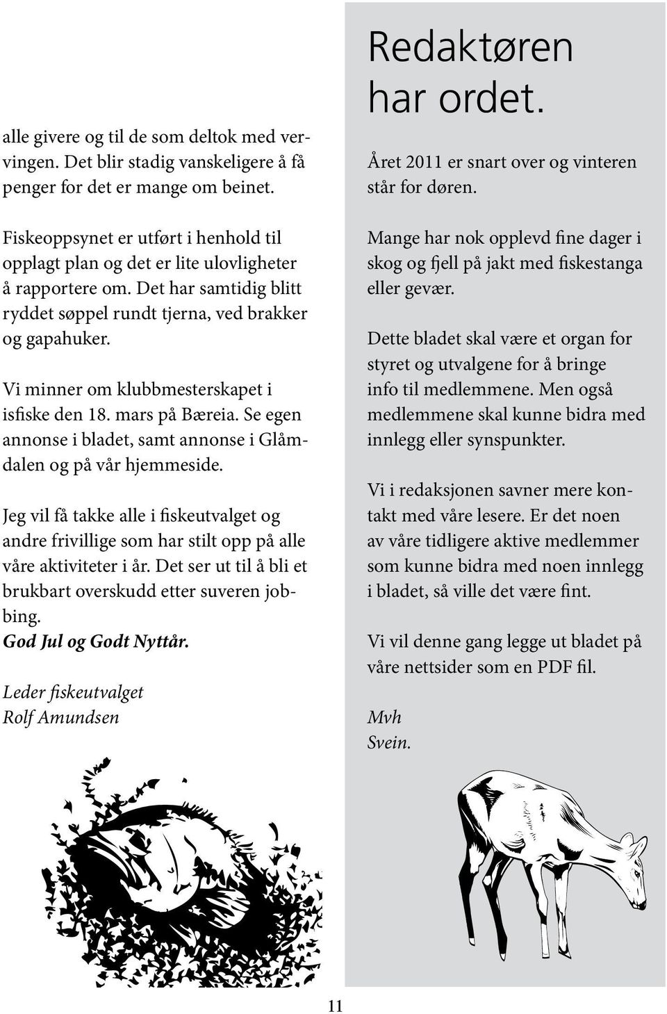 Vi minner om klubbmesterskapet i isfiske den 18. mars på Bæreia. Se egen annonse i bladet, samt annonse i Glåmdalen og på vår hjemmeside.