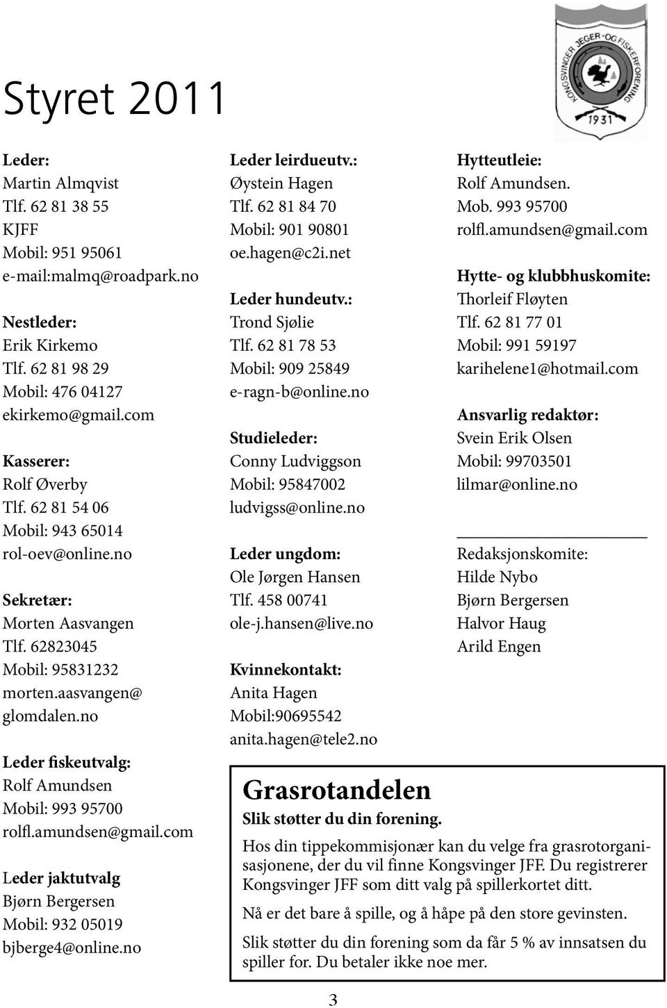 no Leder fiskeutvalg: Rolf Amundsen Mobil: 993 95700 rolfl.amundsen@gmail.com Leder jaktutvalg Bjørn Bergersen Mobil: 932 05019 bjberge4@online.no Leder leirdueutv.: Øystein Hagen Tlf.