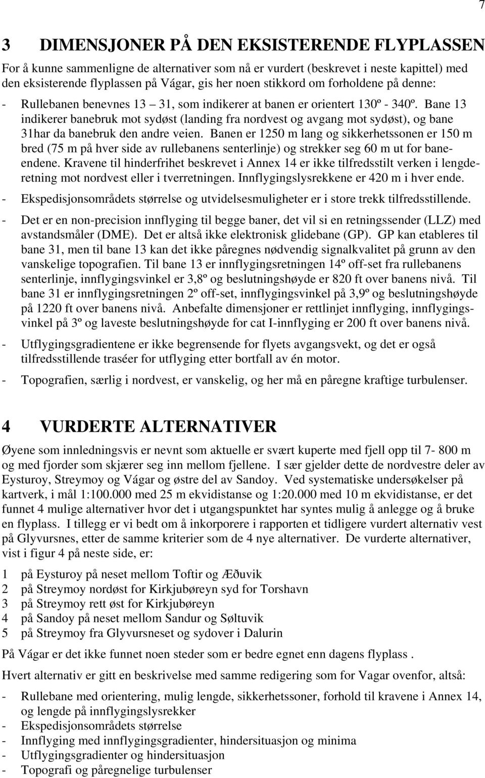 Bane 13 indikerer banebruk mot sydøst (landing fra nordvest og avgang mot sydøst), og bane 31har da banebruk den andre veien.