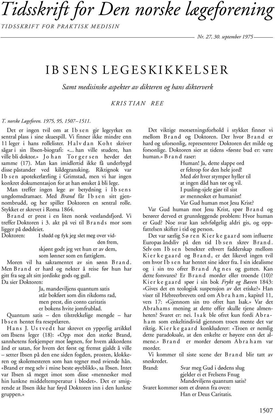 Det er ingen tvil om at I b s e n gir legeyrket en sentral plass i sine skuespill. Vi finner ikke mindre enn 11 leger i hans rollelister. H a l v d a n K o h t skriver sågar i sin Ibsen-biografi: «.