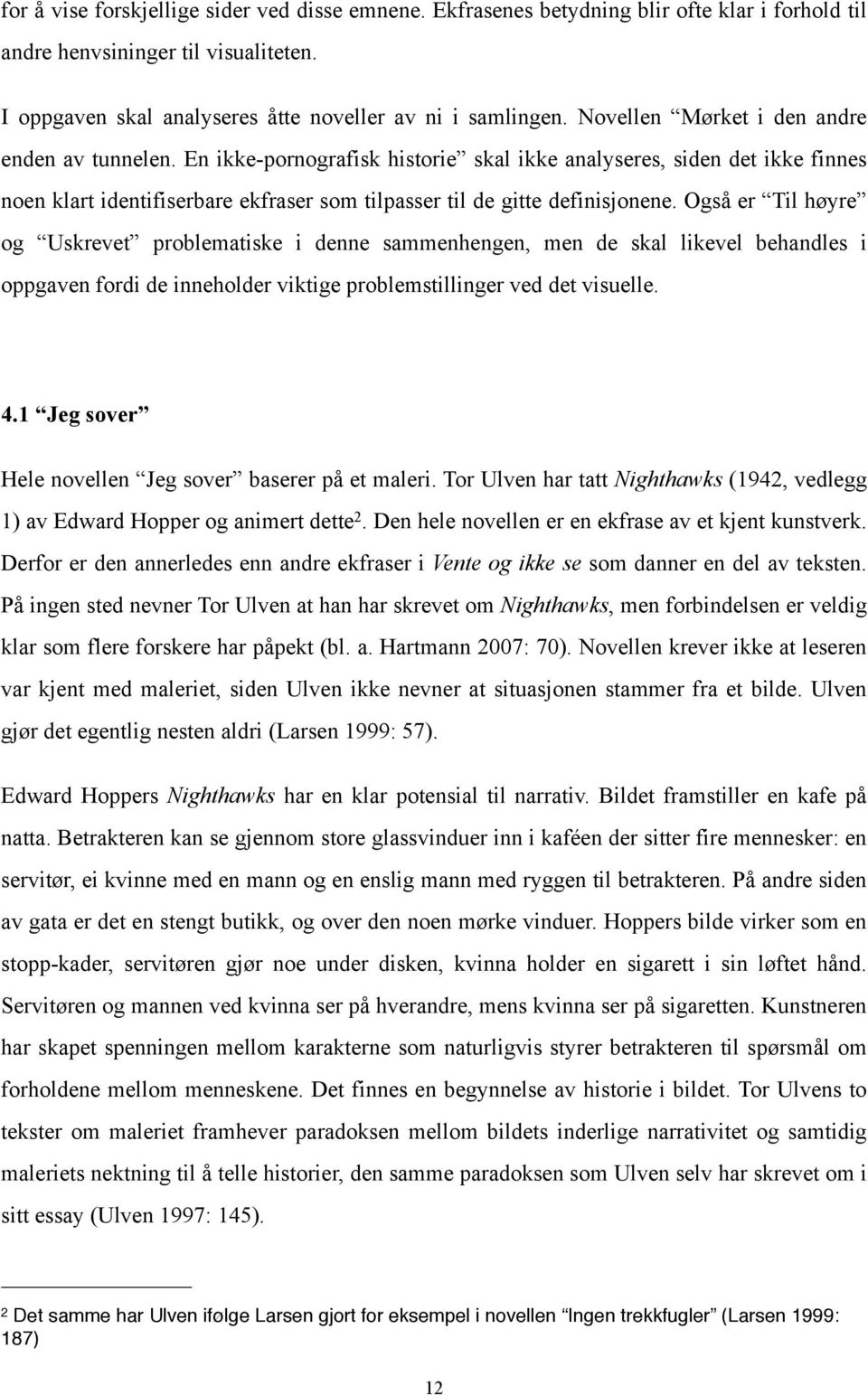 Også er Til høyre og Uskrevet problematiske i denne sammenhengen, men de skal likevel behandles i oppgaven fordi de inneholder viktige problemstillinger ved det visuelle. 4.