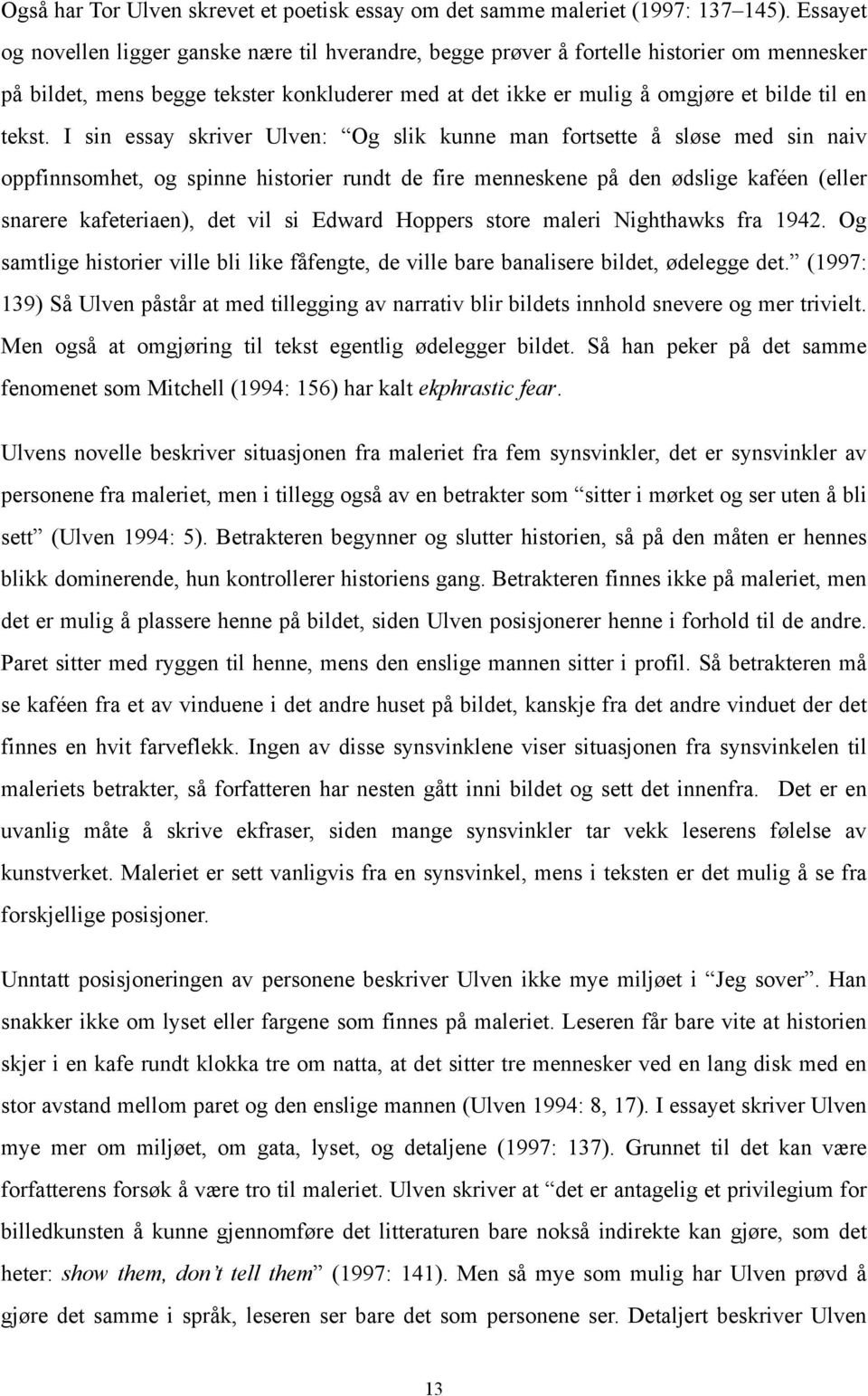 I sin essay skriver Ulven: Og slik kunne man fortsette å sløse med sin naiv oppfinnsomhet, og spinne historier rundt de fire menneskene på den ødslige kaféen (eller snarere kafeteriaen), det vil si