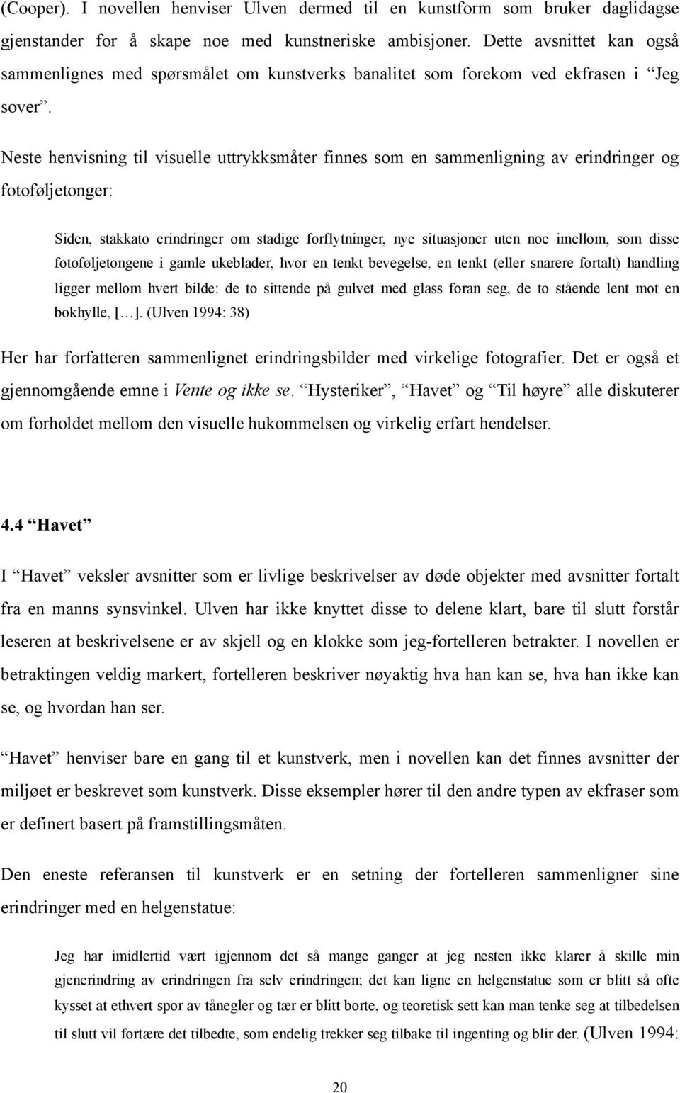 Neste henvisning til visuelle uttrykksmåter finnes som en sammenligning av erindringer og fotoføljetonger: Siden, stakkato erindringer om stadige forflytninger, nye situasjoner uten noe imellom, som