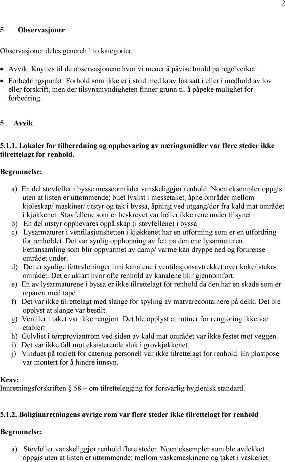 1. Lokaler for tilberedning og oppbevaring av næringsmidler var flere steder ikke tilrettelagt for renhold. a) En del støvfeller i bysse messeområdet vanskeliggjør renhold.