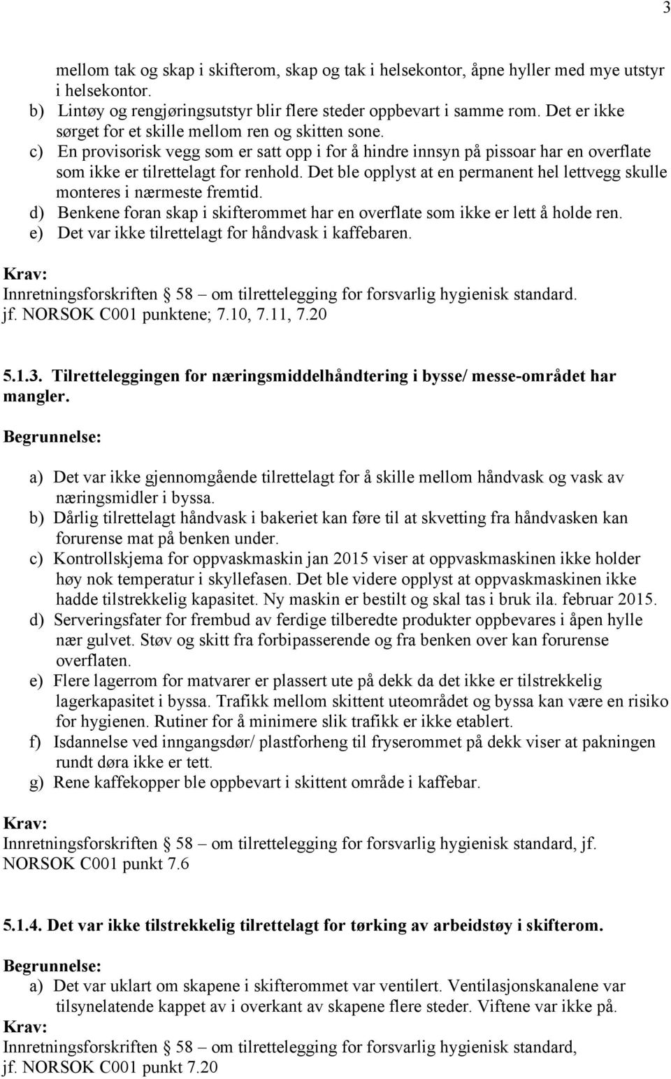 Det ble opplyst at en permanent hel lettvegg skulle monteres i nærmeste fremtid. d) Benkene foran skap i skifterommet har en overflate som ikke er lett å holde ren.