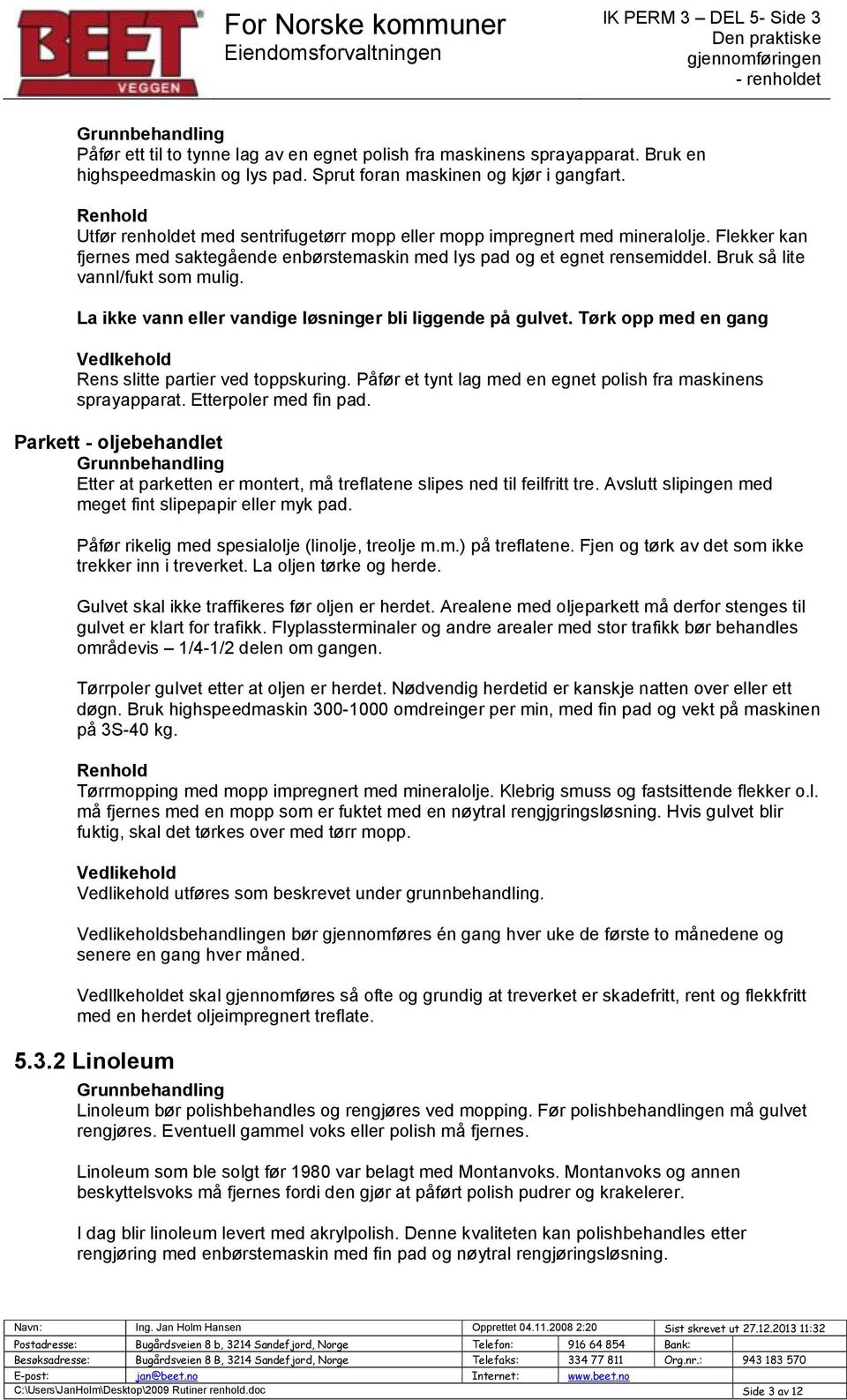 Bruk så lite vannl/fukt som mulig. La ikke vann eller vandige løsninger bli liggende på gulvet. Tørk opp med en gang Vedlkehold Rens slitte partier ved toppskuring.