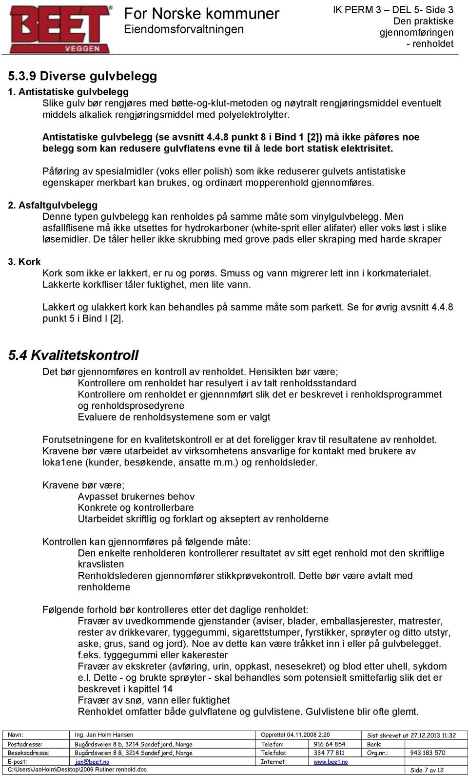 Påføring av spesialmidler (voks eller polish) som ikke reduserer gulvets antistatiske egenskaper merkbart kan brukes, og ordinært mopperenhold gjennomføres. 2.