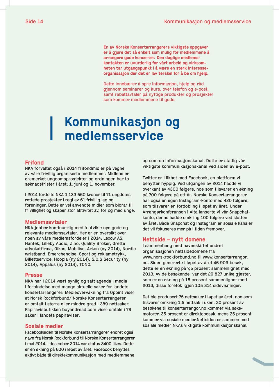 Dette innebærer å spre informasjon, hjelp og råd gjennom seminarer og kurs, over telefon og e-post, samt rabattavtaler på nyttige produkter og prosjekter som kommer medlemmene til gode.