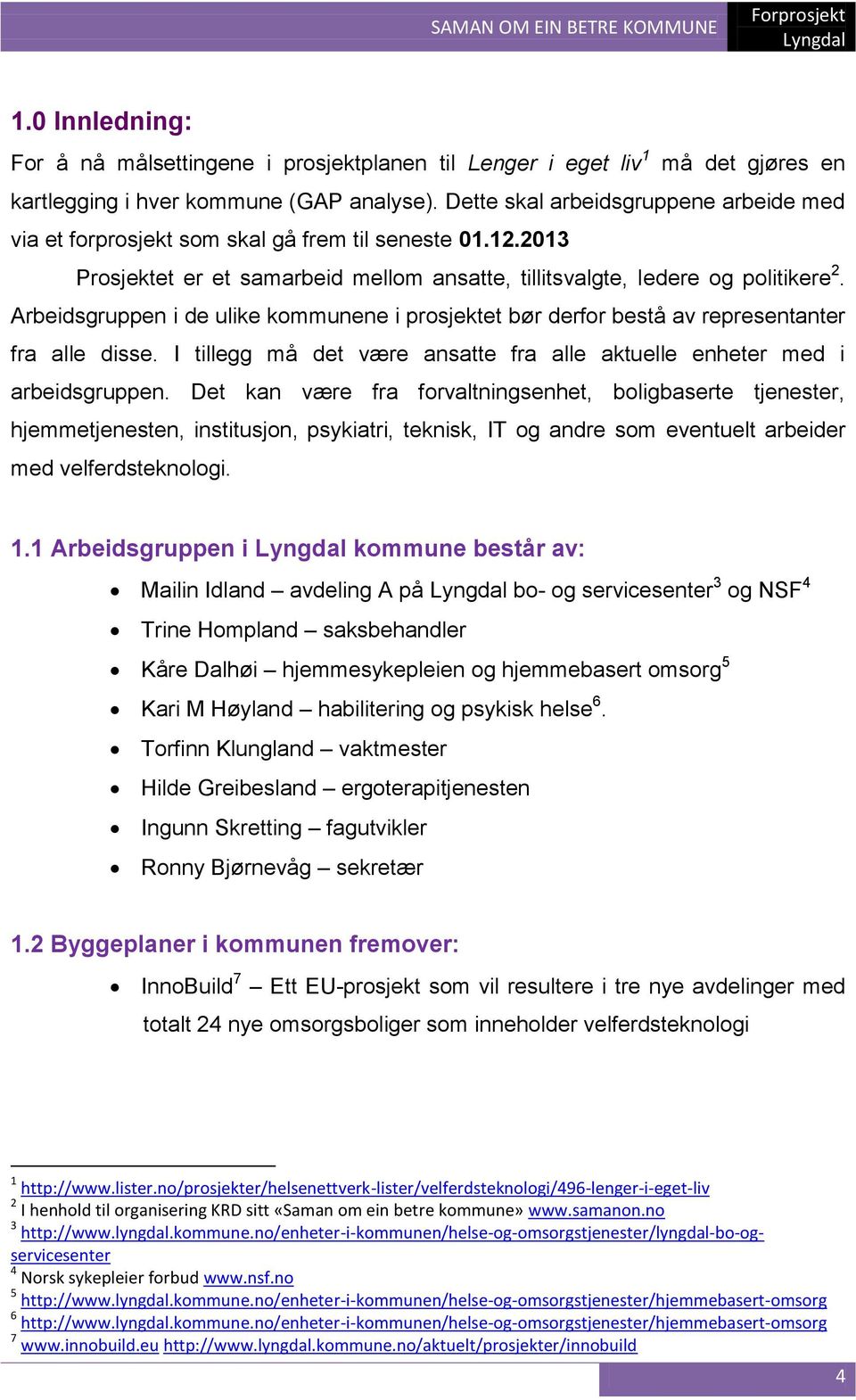 Arbeidsgruppen i de ulike kommunene i prosjektet bør derfor bestå av representanter fra alle disse. I tillegg må det være ansatte fra alle aktuelle enheter med i arbeidsgruppen.