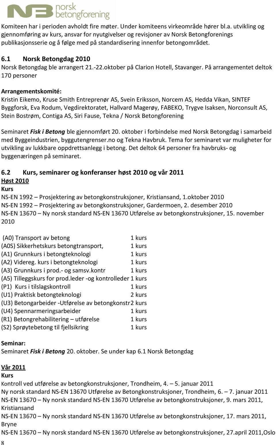 På arrangementet deltok 170 personer Arrangementskomité: Kristin Eikemo, Kruse Smith Entreprenør AS, Svein Eriksson, Norcem AS, Hedda Vikan, SINTEF Byggforsk, Eva Rodum, Vegdirektoratet, Hallvard